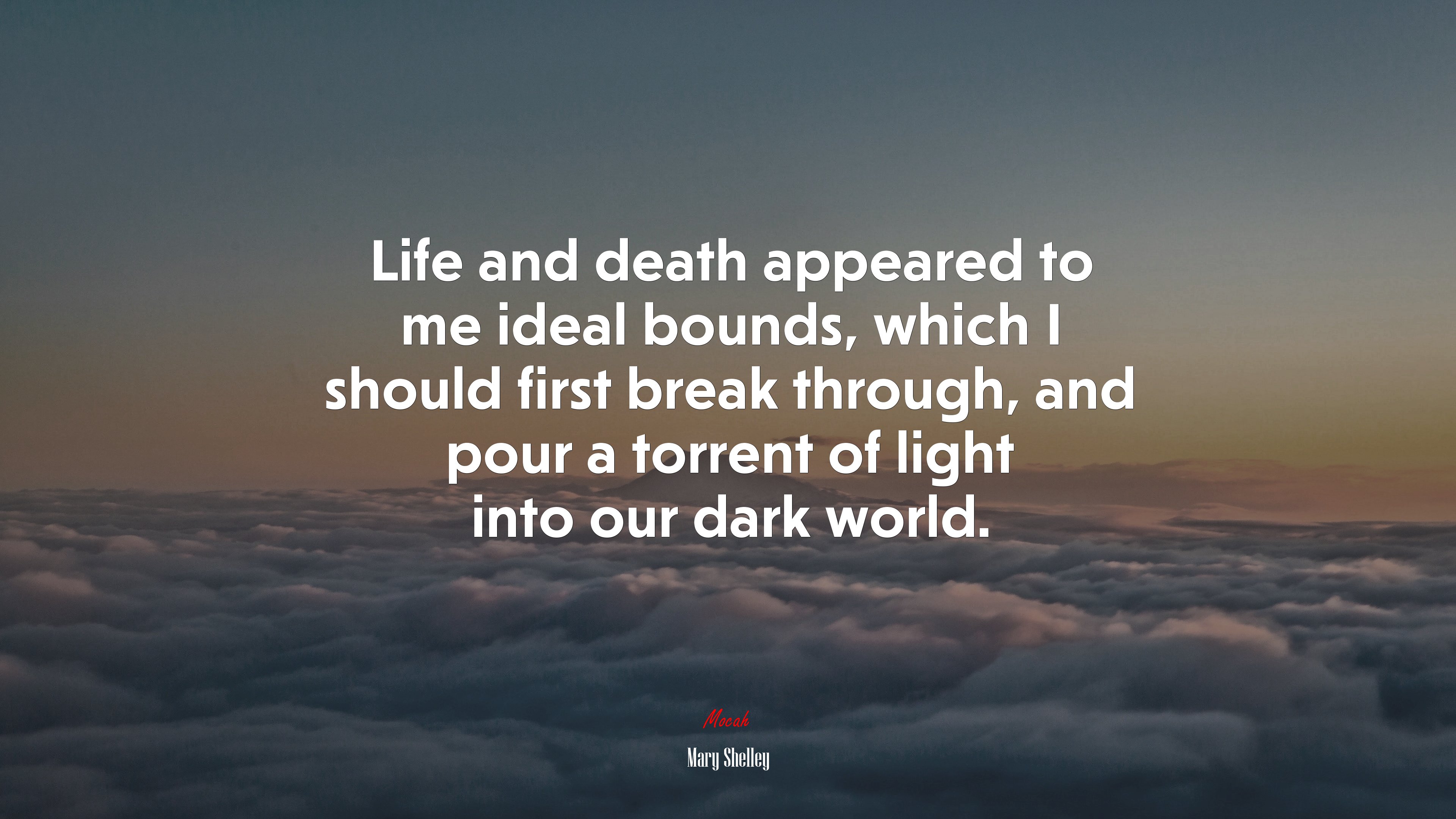 Life and death appeared to me ideal bounds, which I should first break through, and pour a torrent of light into our dark world. | Mary Shelley quote HD Wallpaper