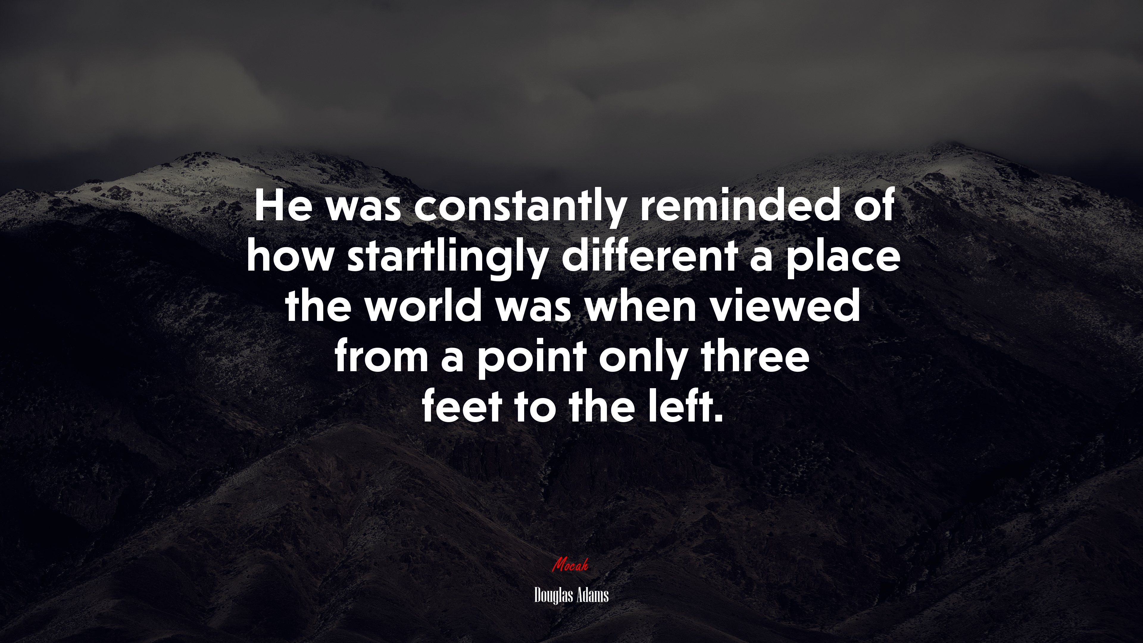 He was constantly reminded of how startlingly different a place the world was when viewed from a point only three feet to the left. | Douglas Adams quote HD Wallpaper