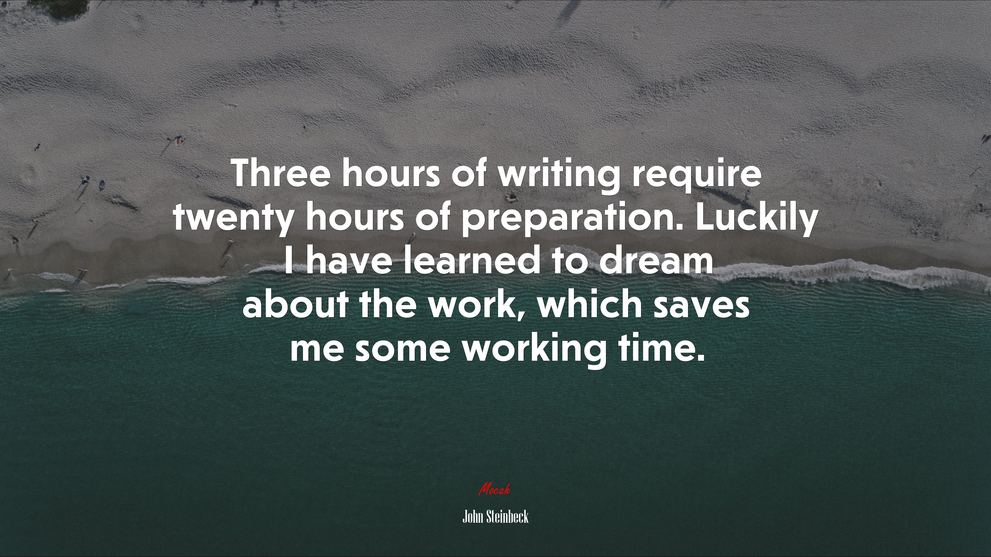 Three hours of writing require twenty hours of preparation. Luckily I have learned to dream about the work, which saves me some working time. | John Steinbeck quote HD Wallpaper