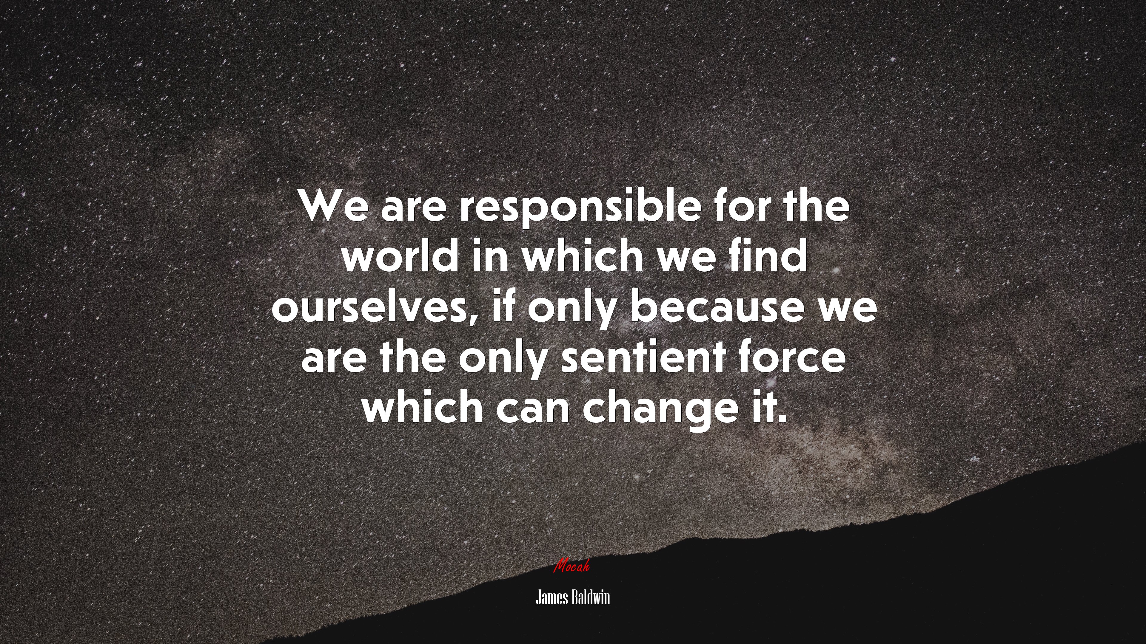 We are responsible for the world in which we find ourselves, if only because we are the only sentient force which can change it. | James Baldwin quote HD Wallpaper