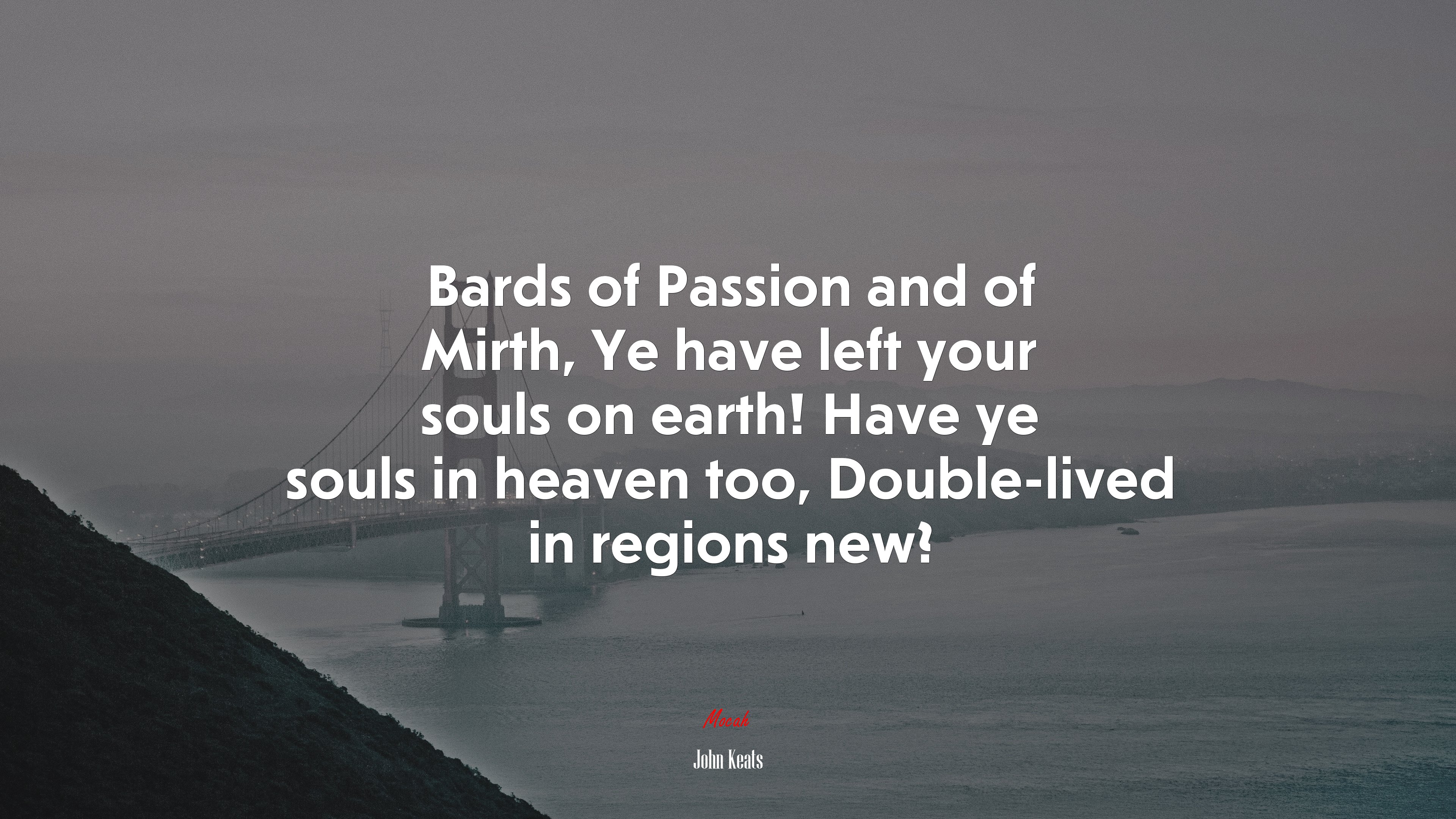 Bards of Passion and of Mirth, Ye have left your souls on earth! Have ye souls in heaven too, Double-lived in regions new? | John Keats quote HD Wallpaper