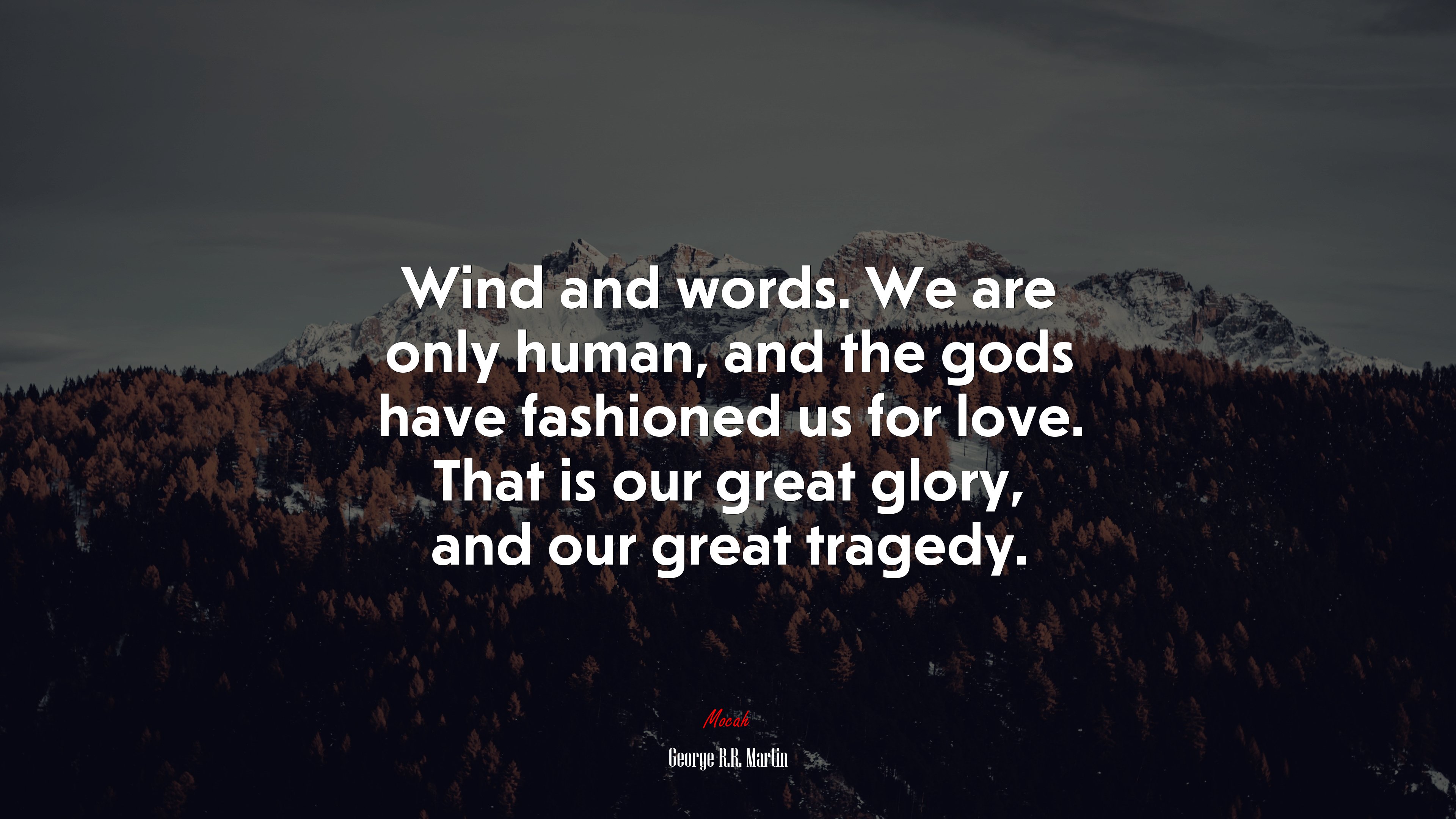 Wind and words. We are only human, and the gods have fashioned us for love. That is our great glory, and our great tragedy. | George R.R. Martin quote HD Wallpaper