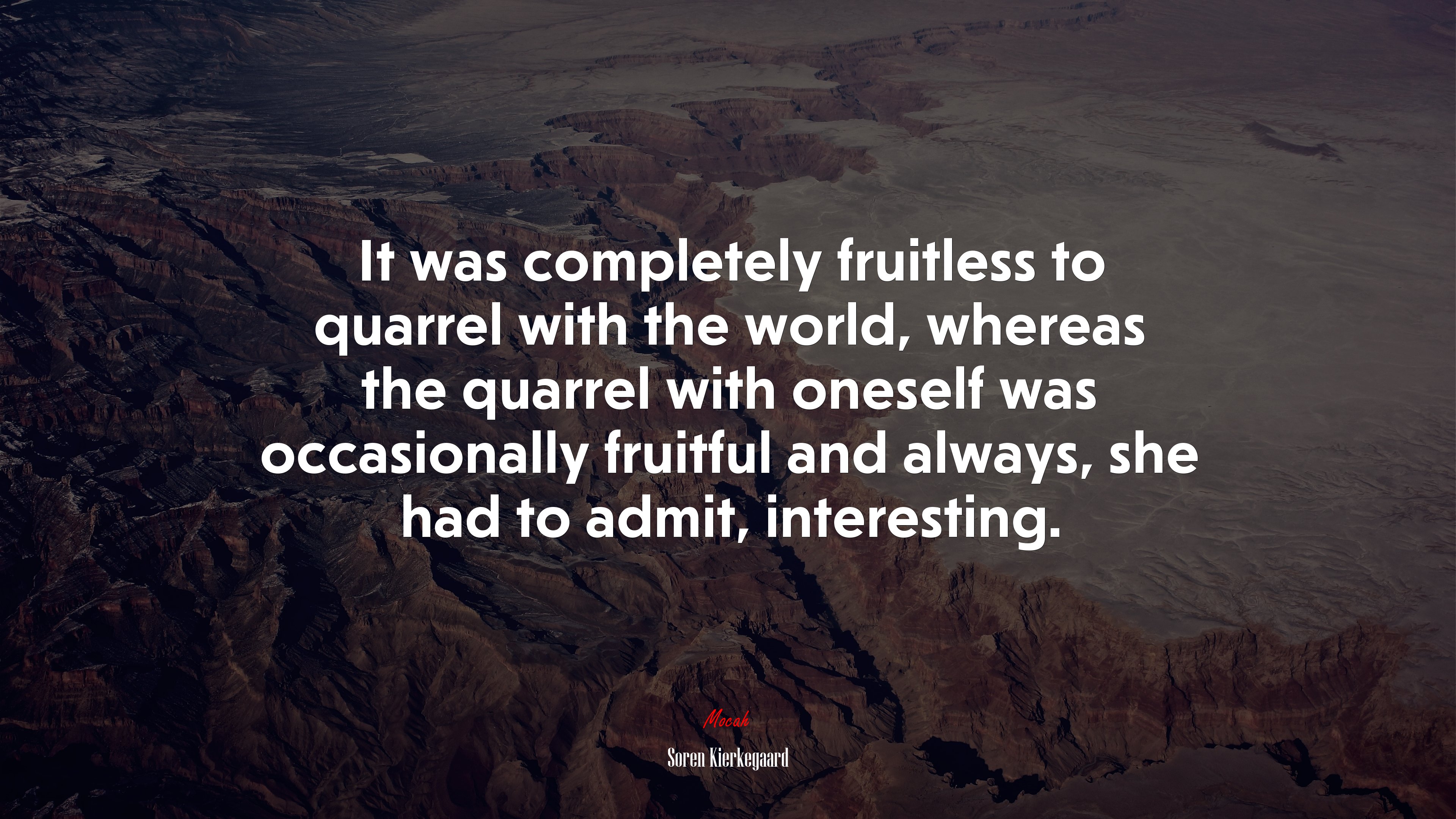 It was completely fruitless to quarrel with the world, whereas the quarrel with oneself was occasionally fruitful and always, she had to admit, interesting. | Soren Kierkegaard quote HD Wallpaper