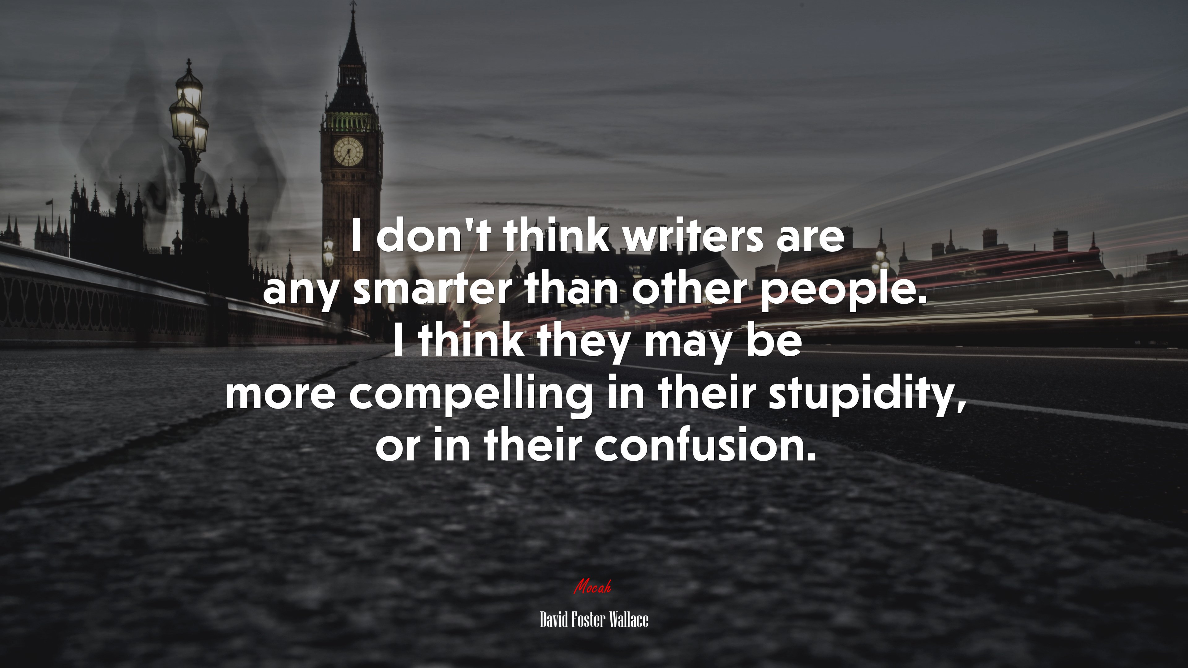 I don’t think writers are any smarter than other people. I think they may be more compelling in their stupidity, or in their confusion. | David Foster Wallace quote HD Wallpaper