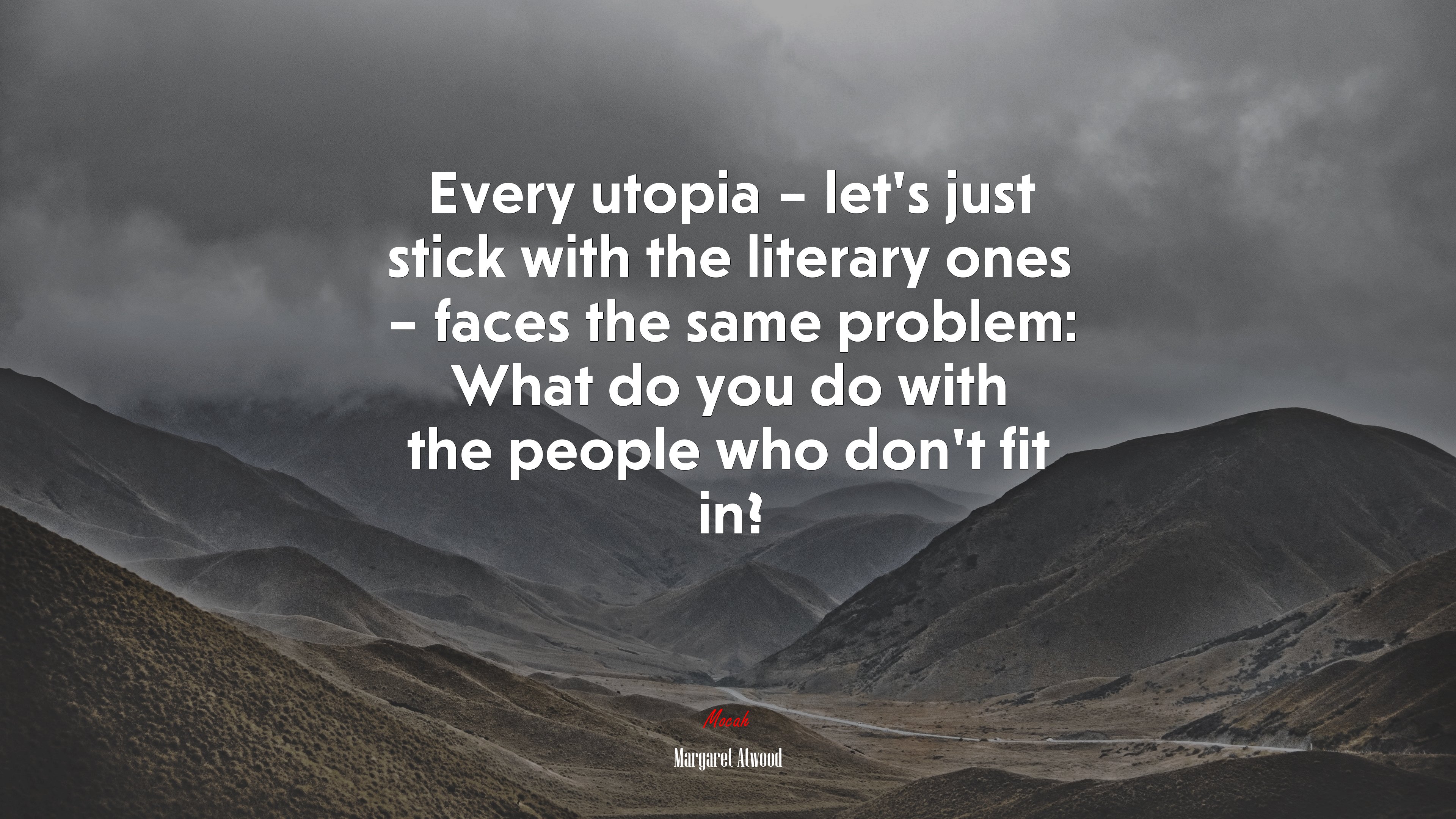 Every utopia – let’s just stick with the literary ones – faces the same problem: What do you do with the people who don’t fit in? | Margaret Atwood quote HD Wallpaper