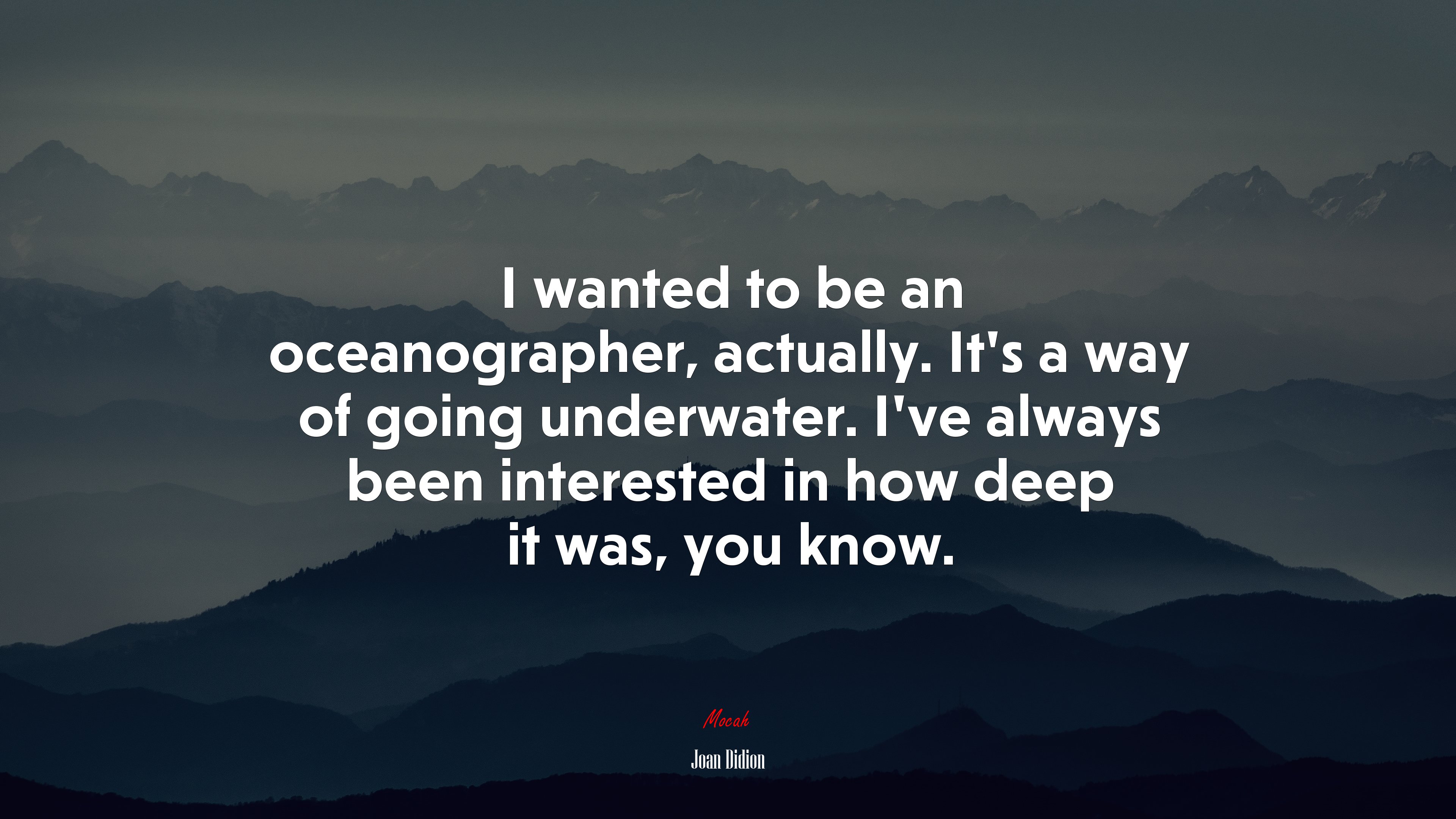 I wanted to be an oceanographer, actually. It’s a way of going underwater. I’ve always been interested in how deep it was, you know. | Joan Didion quote HD Wallpaper
