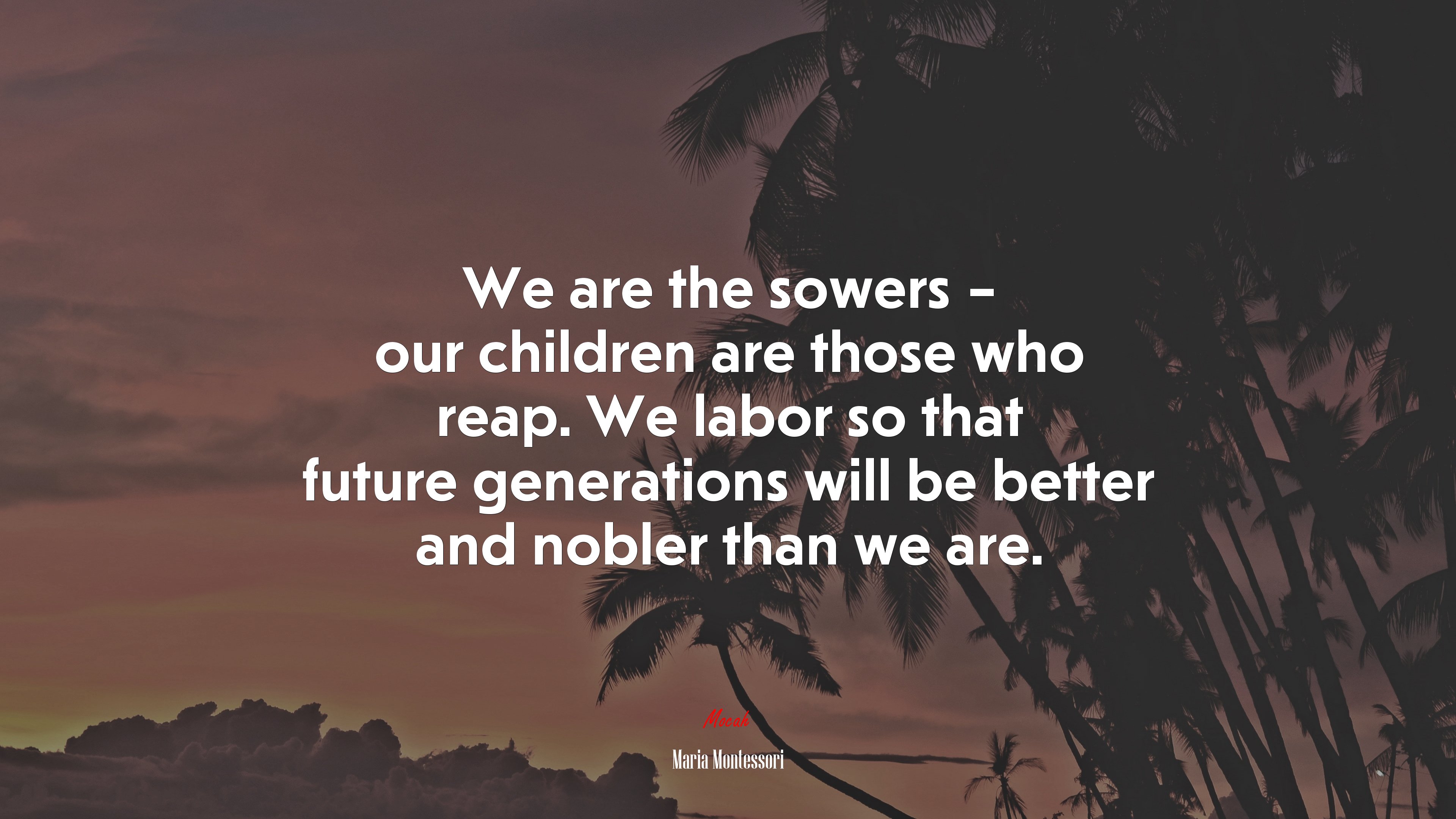 We are the sowers – our children are those who reap. We labor so that future generations will be better and nobler than we are. | Maria Montessori quote HD Wallpaper