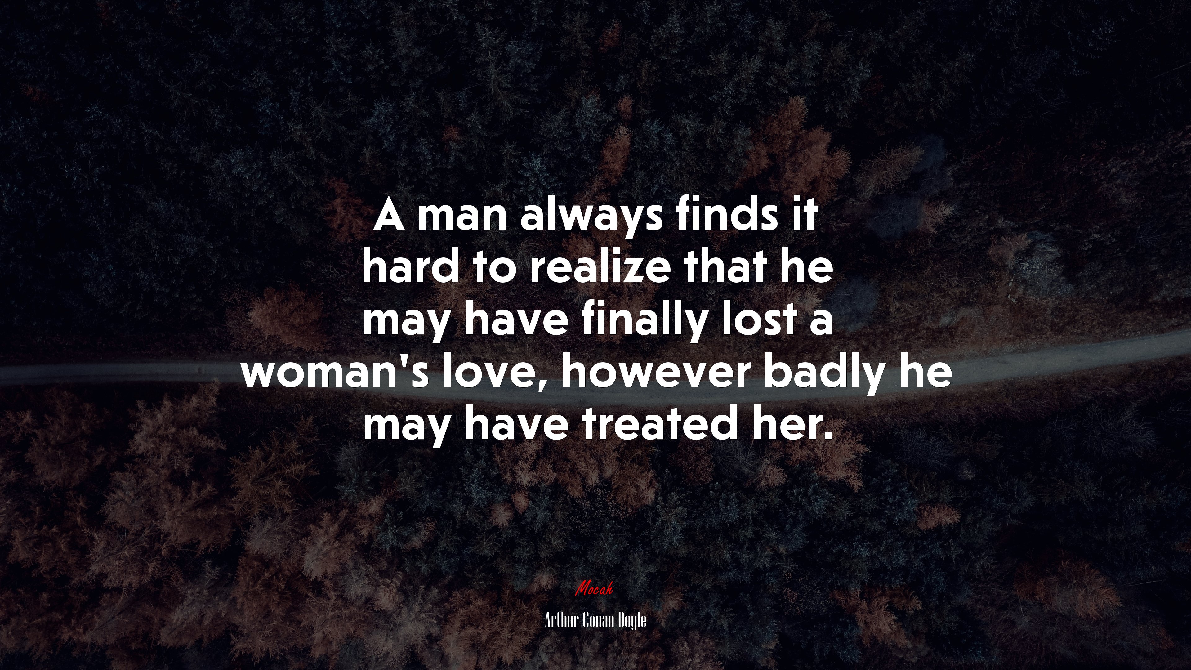 A man always finds it hard to realize that he may have finally lost a woman’s love, however badly he may have treated her. | Arthur Conan Doyle quote HD Wallpaper