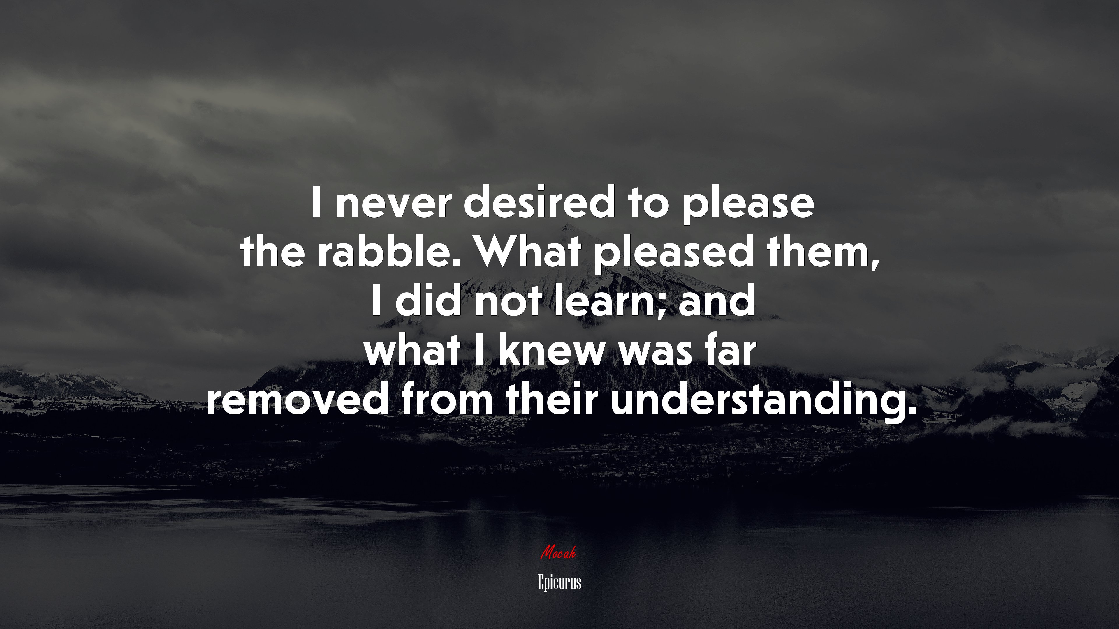 I never desired to please the rabble. What pleased them, I did not learn; and what I knew was far removed from their understanding. | Epicurus quote HD Wallpaper