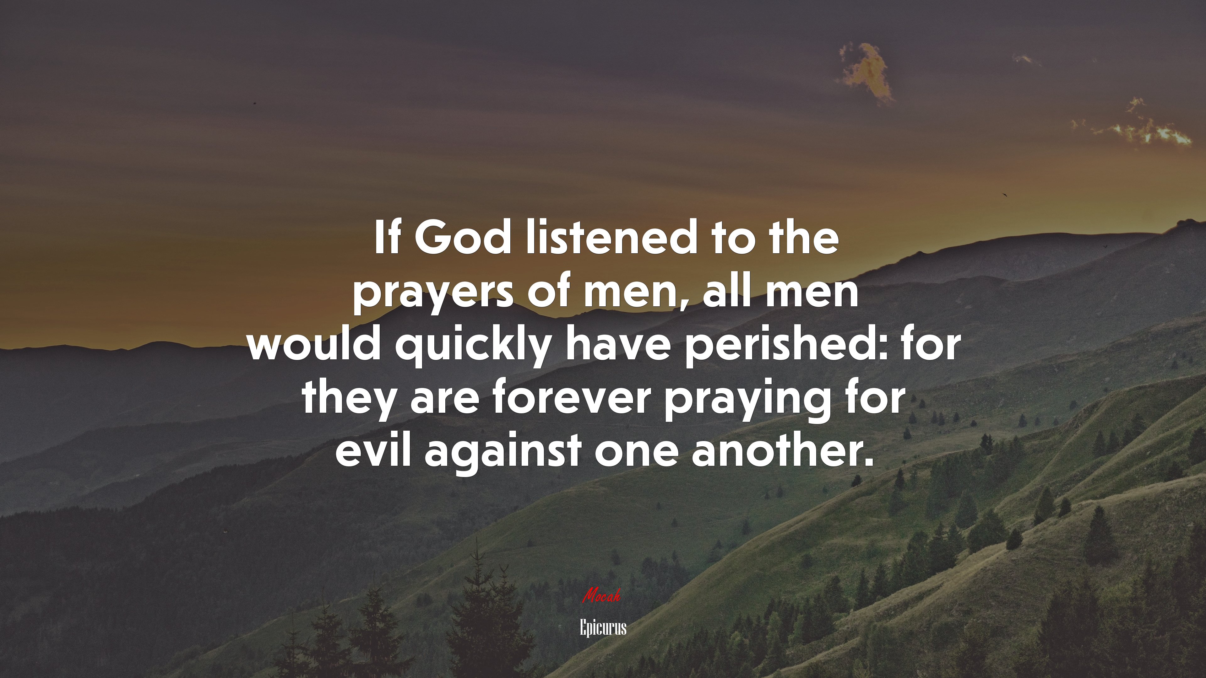 If God listened to the prayers of men, all men would quickly have perished: for they are forever praying for evil against one another. | Epicurus quote HD Wallpaper