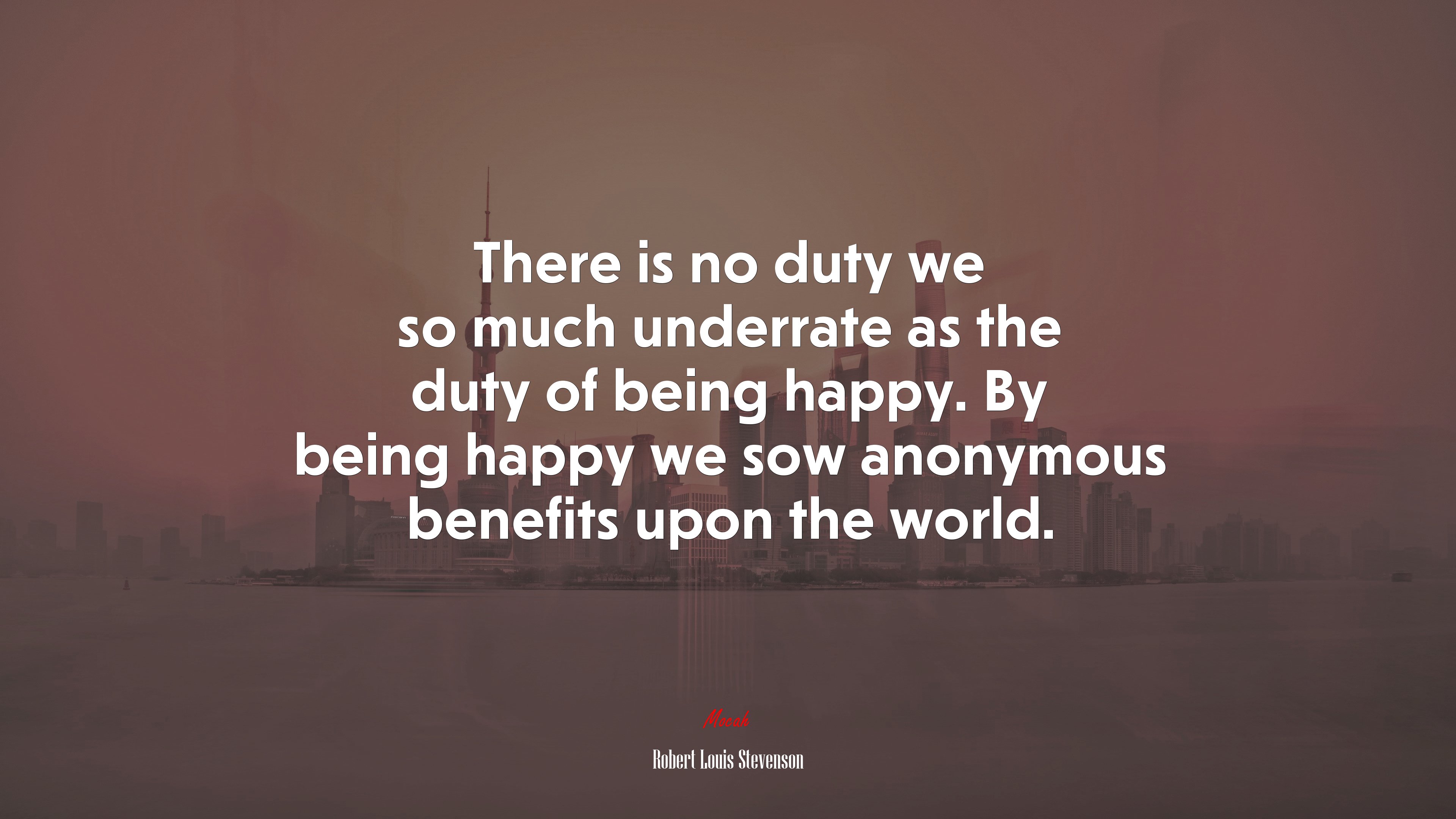 There is no duty we so much underrate as the duty of being happy. By being happy we sow anonymous benefits upon the world. | Robert Louis Stevenson quote HD Wallpaper