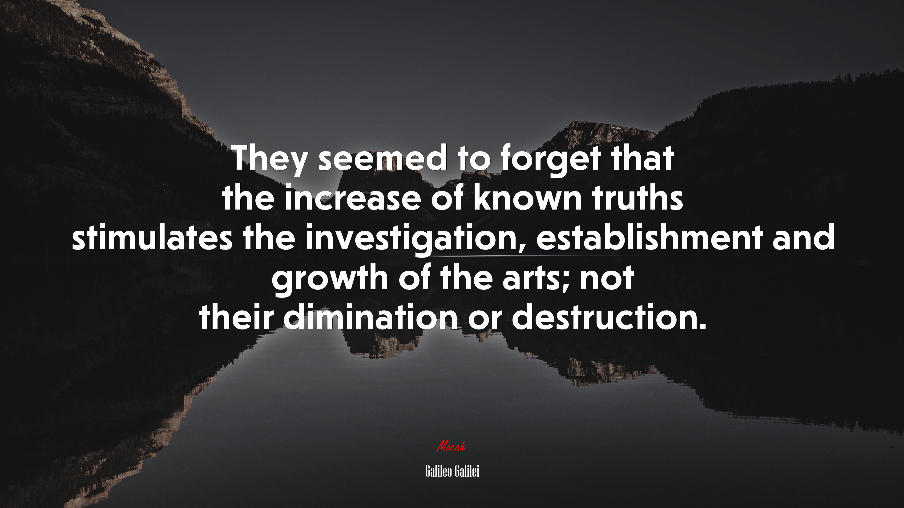They seemed to forget that the increase of known truths stimulates the investigation, establishment and growth of the arts; not their dimination or destruction. | Galileo Galilei quote HD Wallpaper