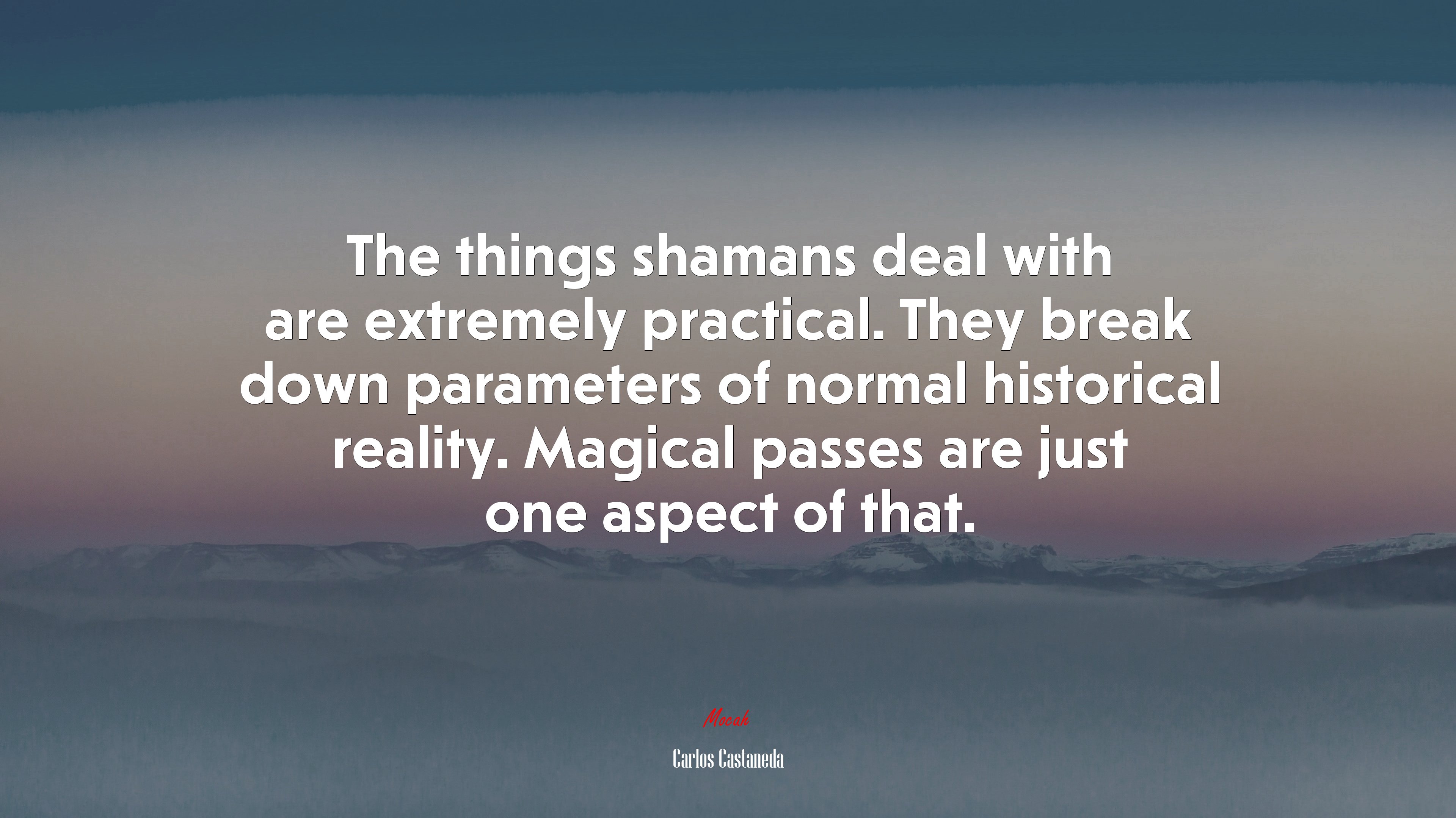 The things shamans deal with are extremely practical. They break down parameters of normal historical reality. Magical passes are just one aspect of that. | Carlos Castaneda quote HD Wallpaper
