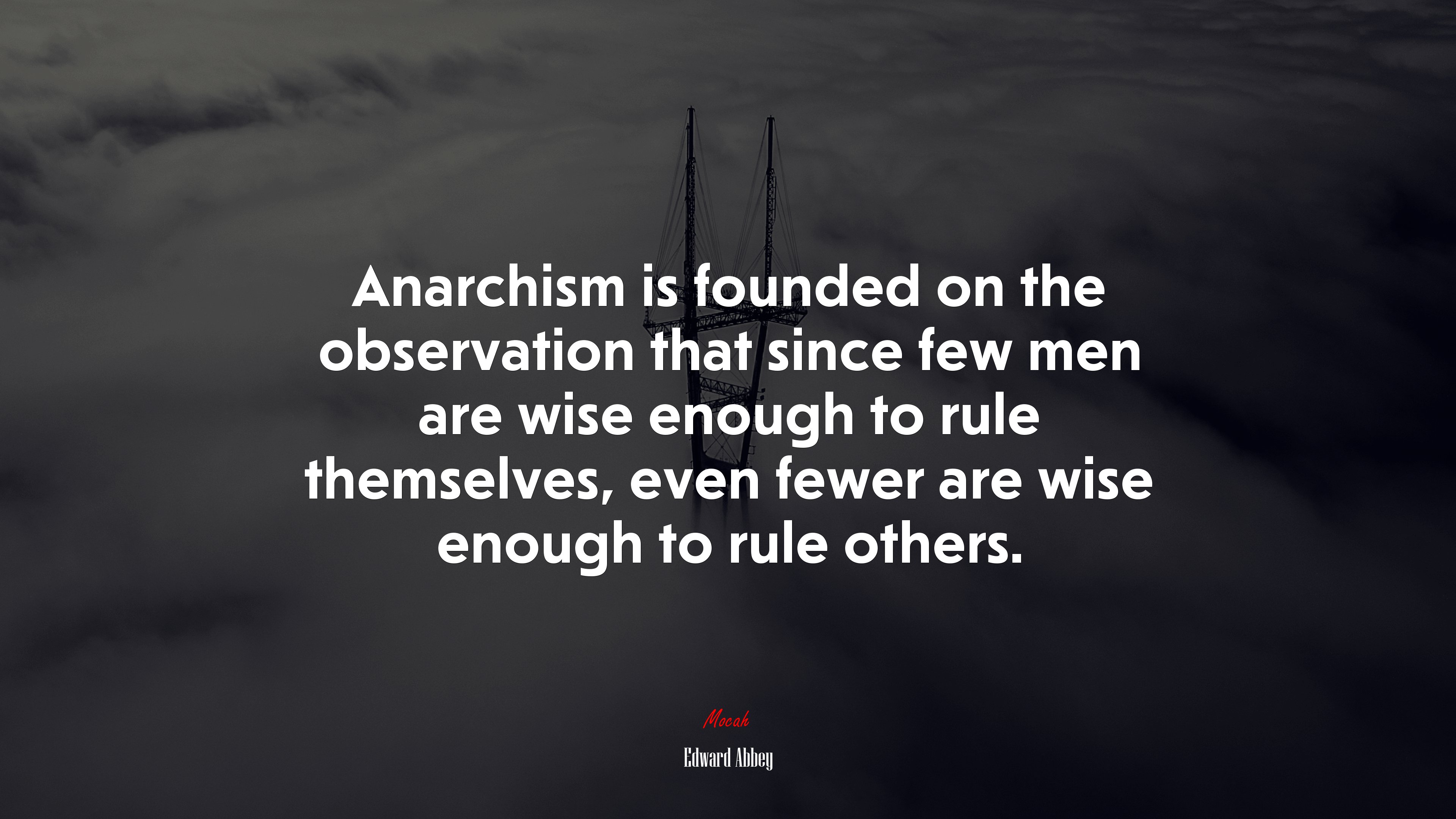 Anarchism is founded on the observation that since few men are wise enough to rule themselves, even fewer are wise enough to rule others. | Edward Abbey quote HD Wallpaper