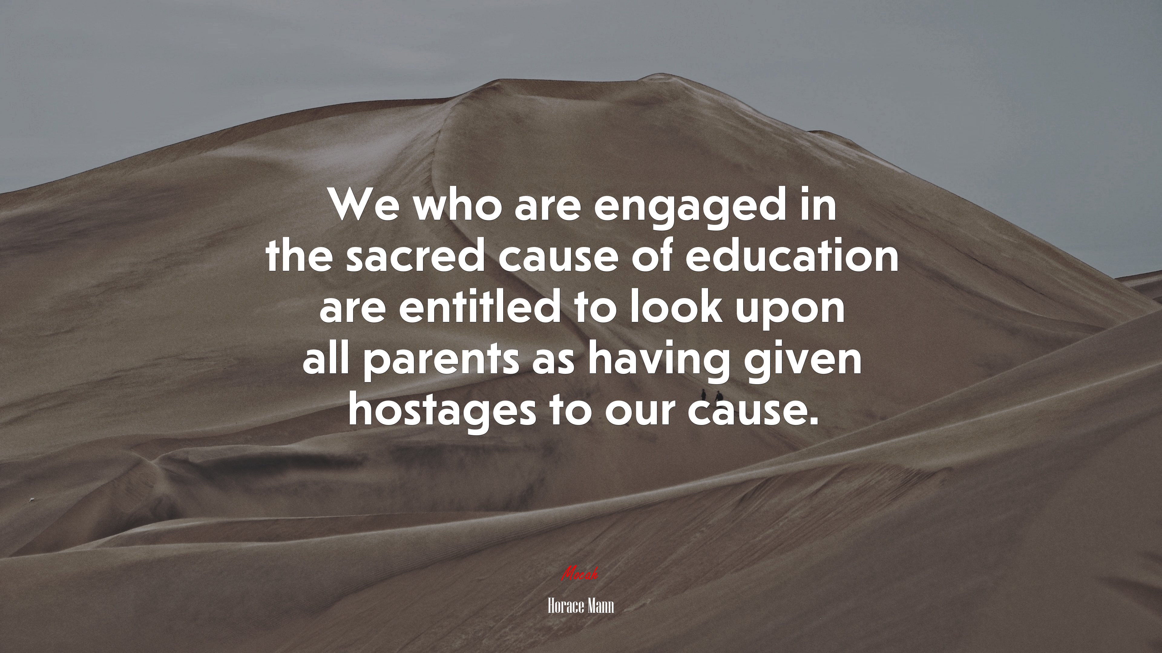 We who are engaged in the sacred cause of education are entitled to look upon all parents as having given hostages to our cause. | Horace Mann quote HD Wallpaper