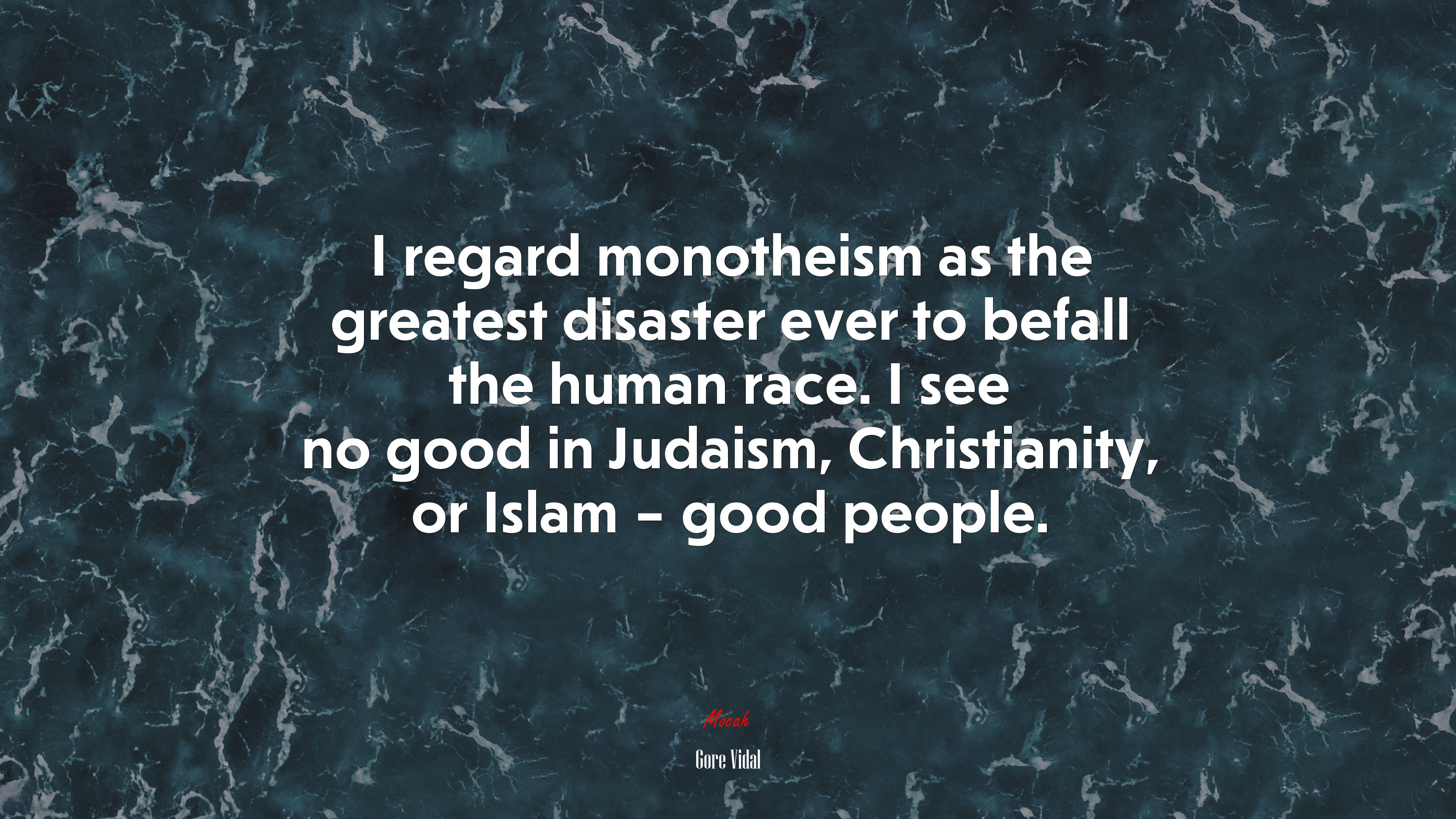 I regard monotheism as the greatest disaster ever to befall the human race. I see no good in Judaism, Christianity, or Islam – good people. | Gore Vidal quote HD Wallpaper