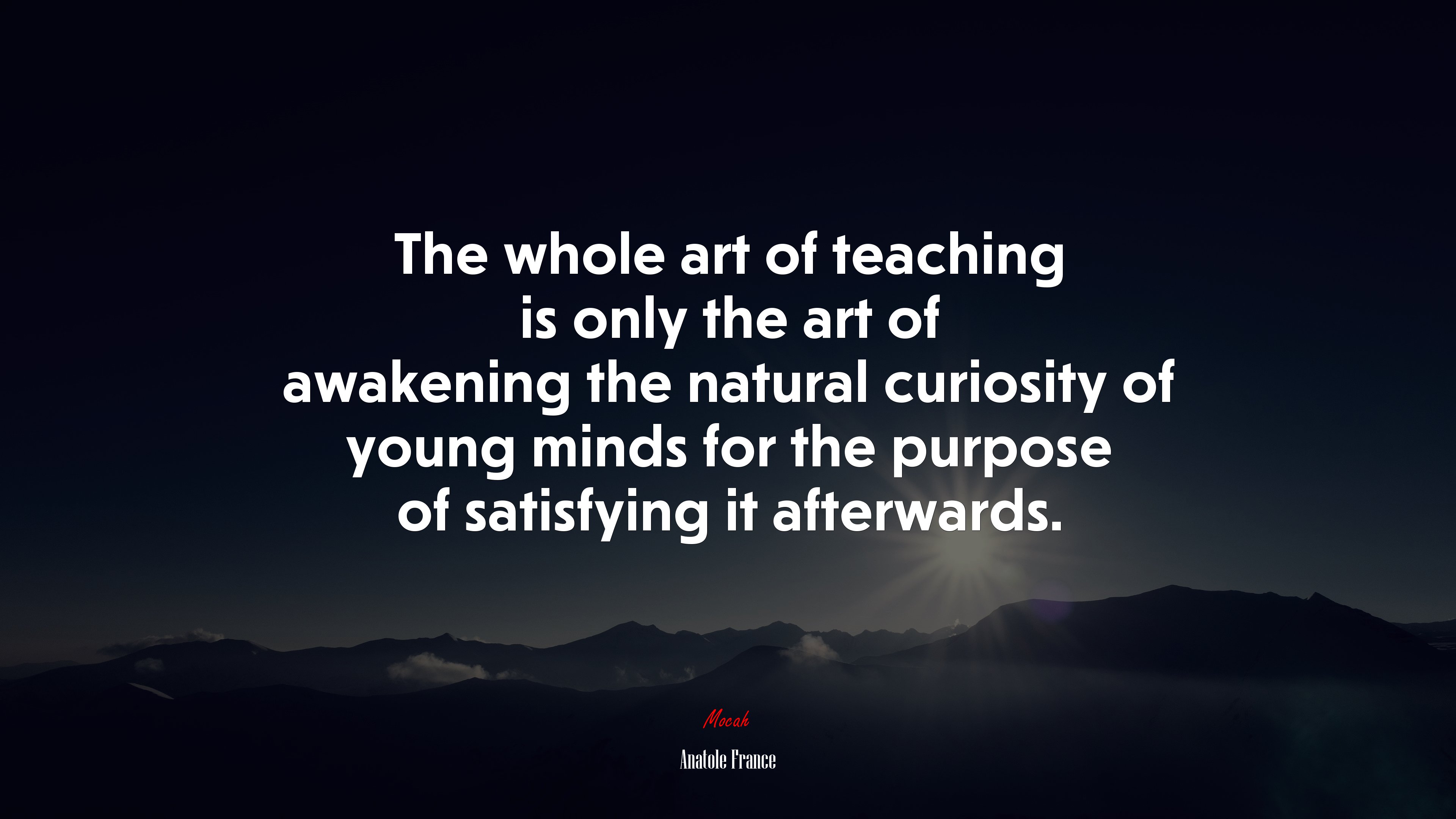 The whole art of teaching is only the art of awakening the natural curiosity of young minds for the purpose of satisfying it afterwards. | Anatole France quote HD Wallpaper