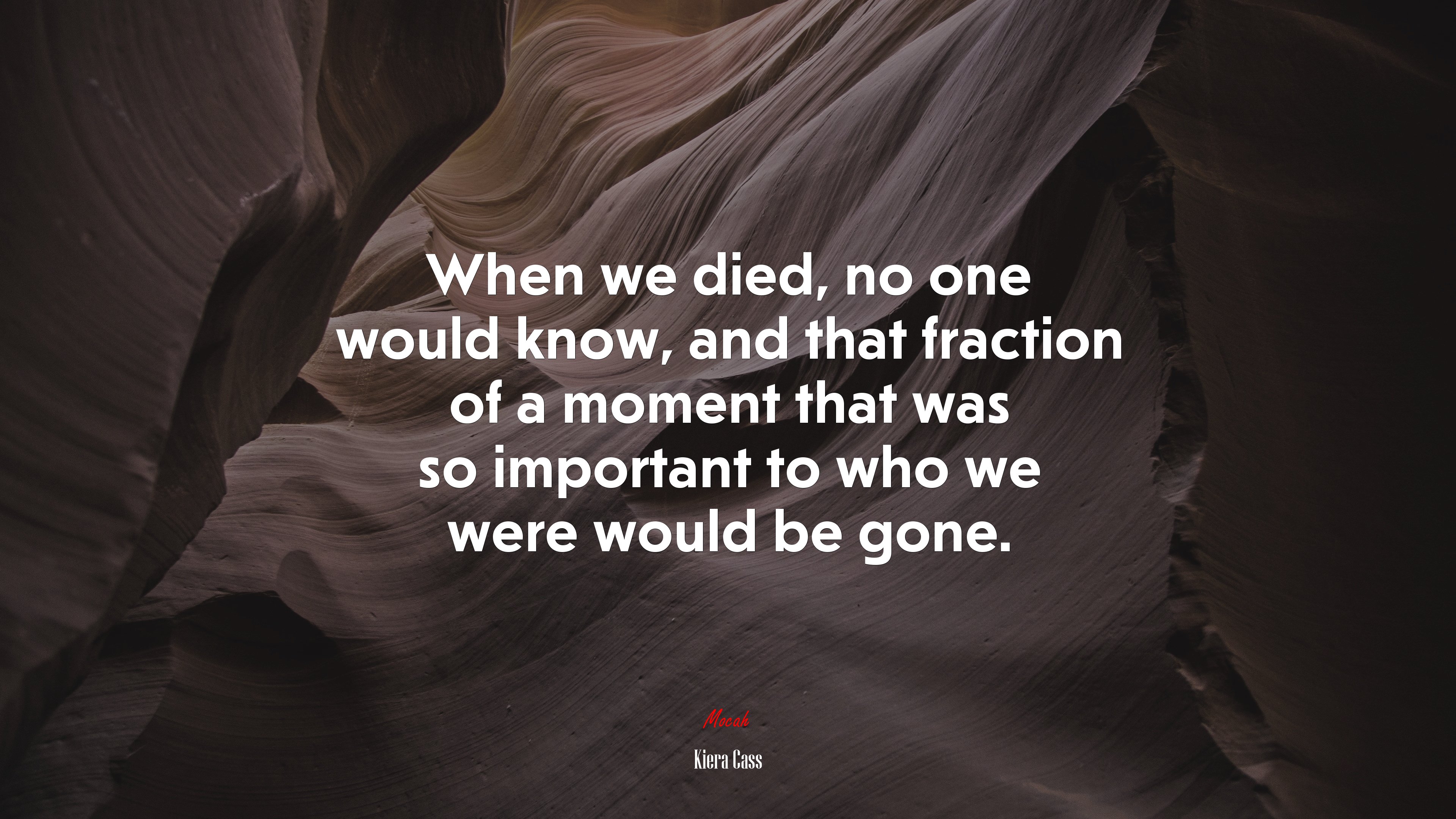 When we died, no one would know, and that fraction of a moment that was so important to who we were would be gone. | Kiera Cass quote HD Wallpaper