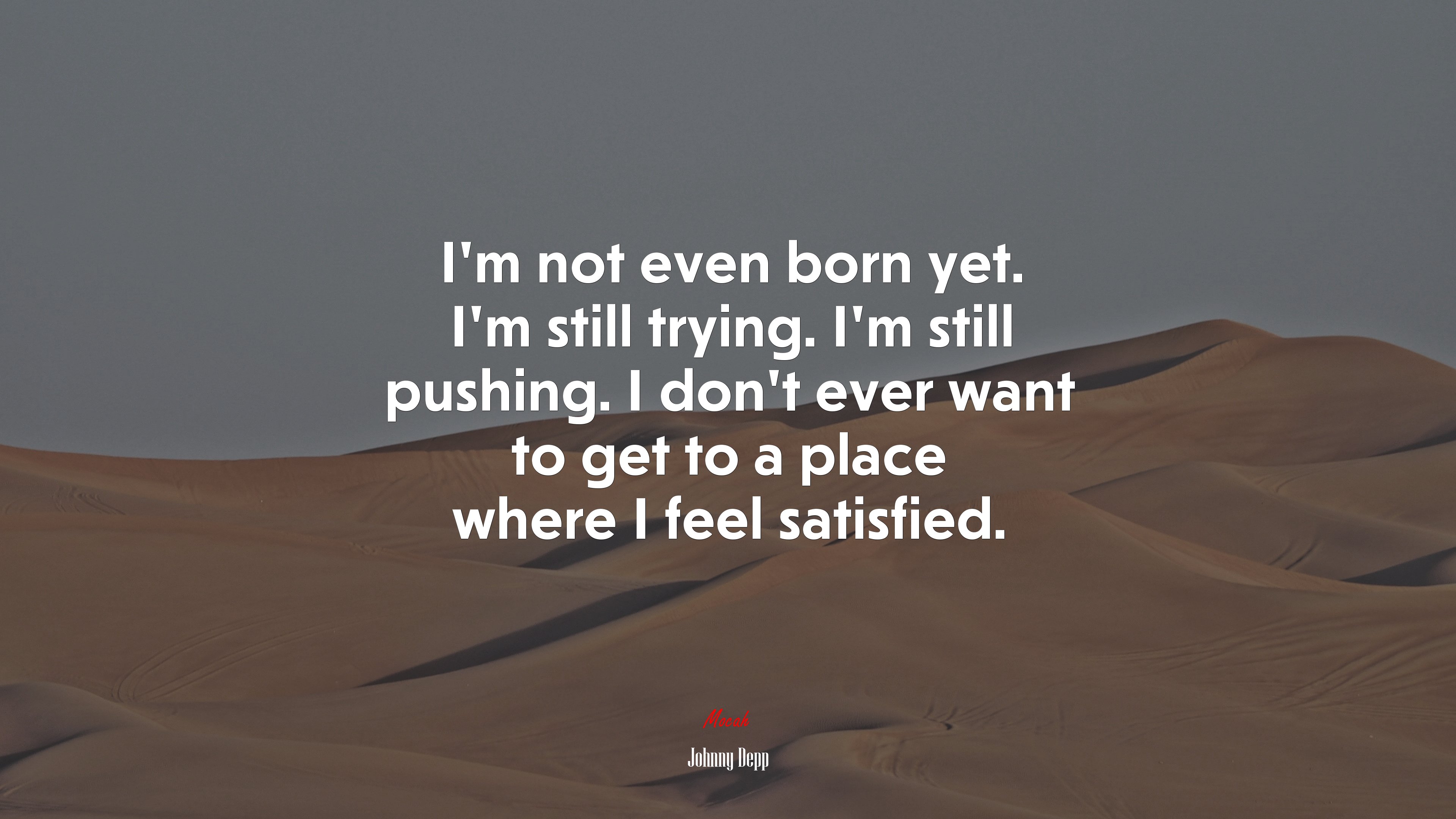 I’m not even born yet. I’m still trying. I’m still pushing. I don’t ever want to get to a place where I feel satisfied. | Johnny Depp quote HD Wallpaper