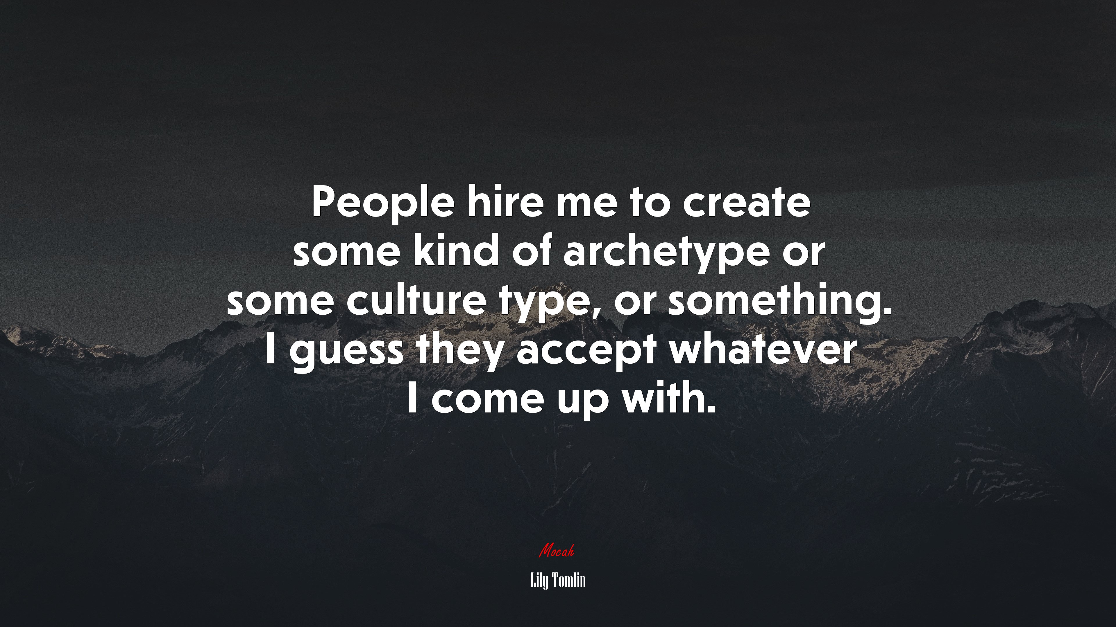 People hire me to create some kind of archetype or some culture type, or something. I guess they accept whatever I come up with. | Lily Tomlin quote HD Wallpaper