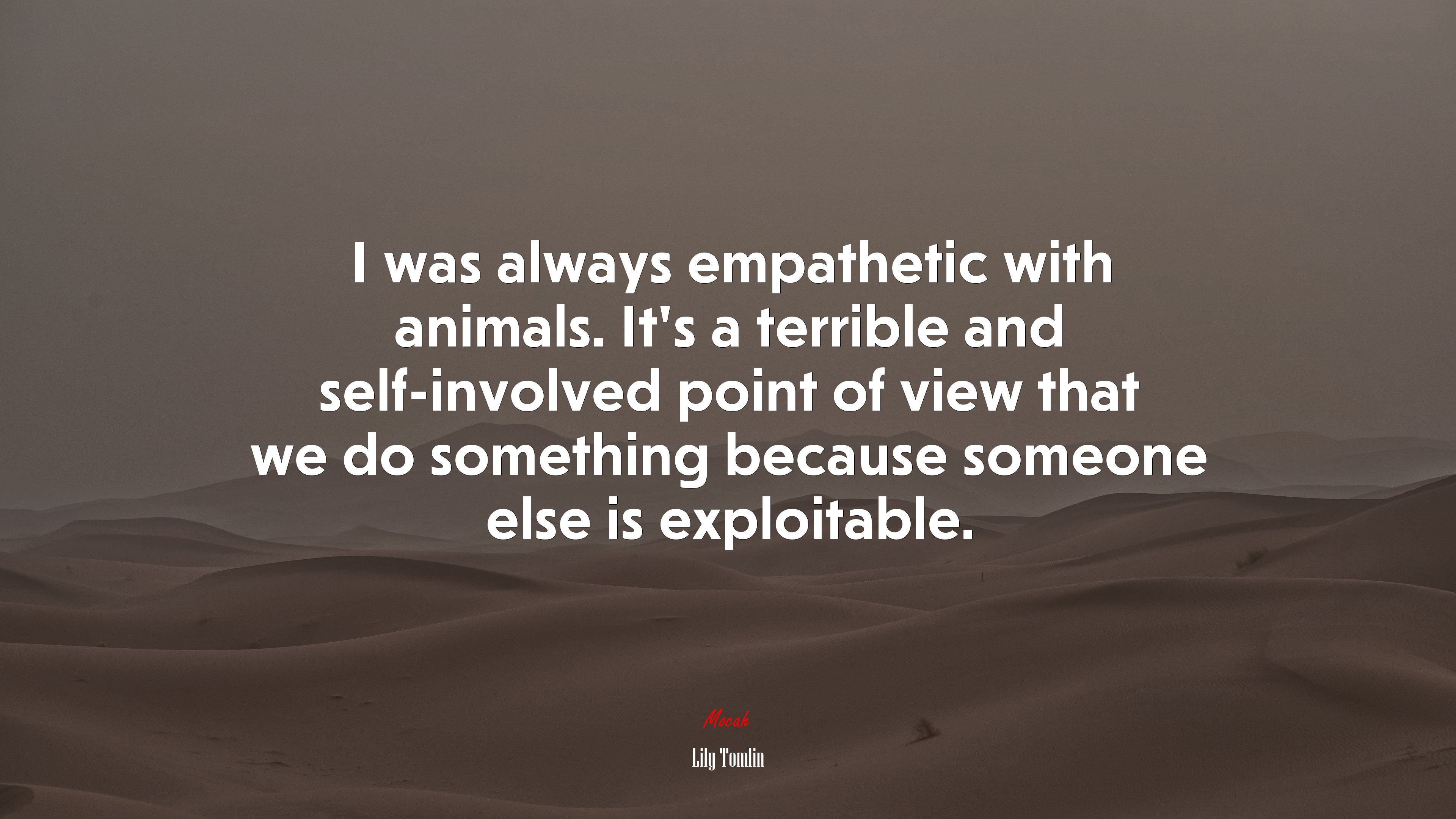 I was always empathetic with animals. It’s a terrible and self-involved point of view that we do something because someone else is exploitable. | Lily Tomlin quote HD Wallpaper