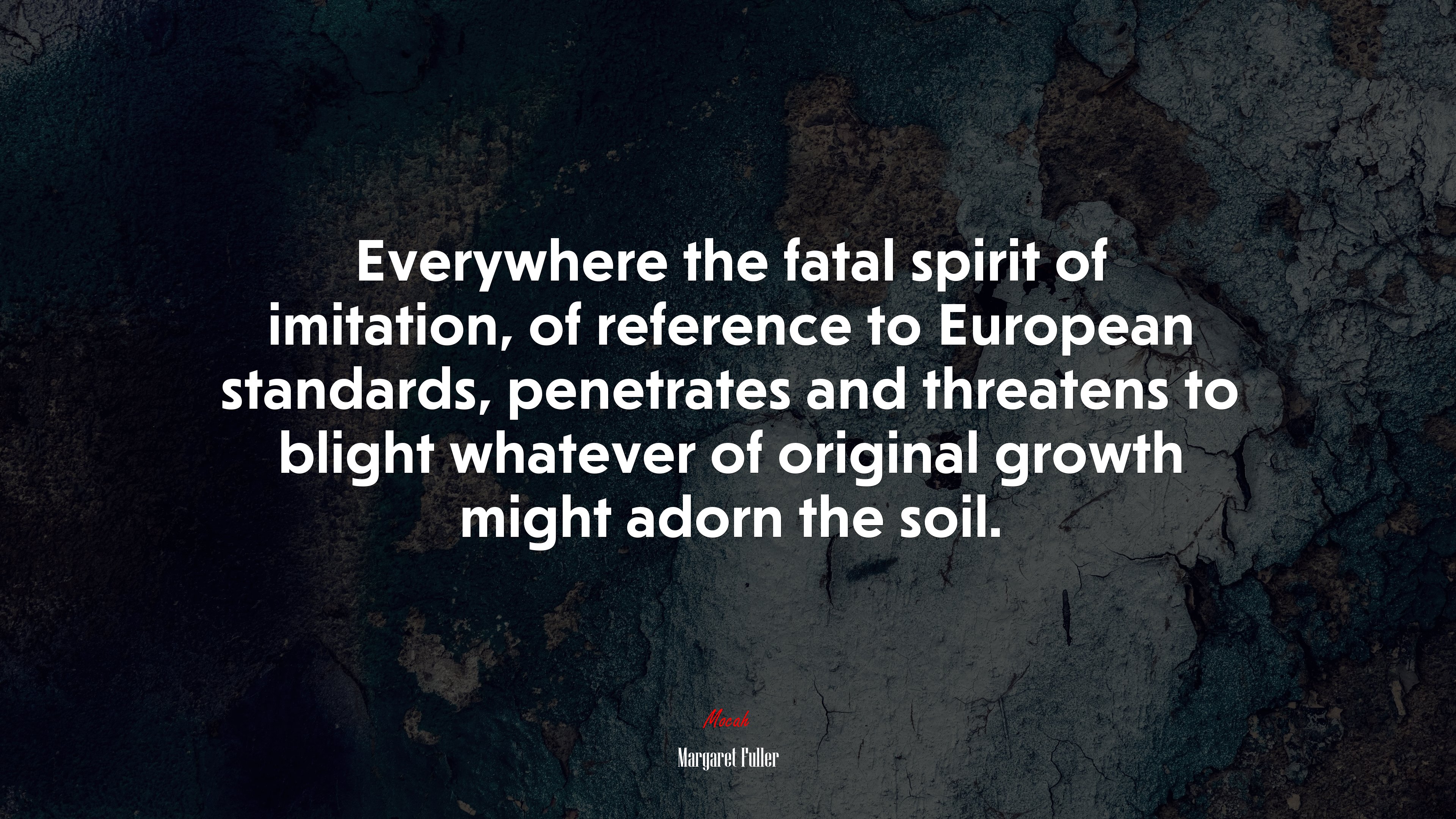Everywhere the fatal spirit of imitation, of reference to European standards, penetrates and threatens to blight whatever of original growth might adorn the soil. | Margaret Fuller quote HD Wallpaper