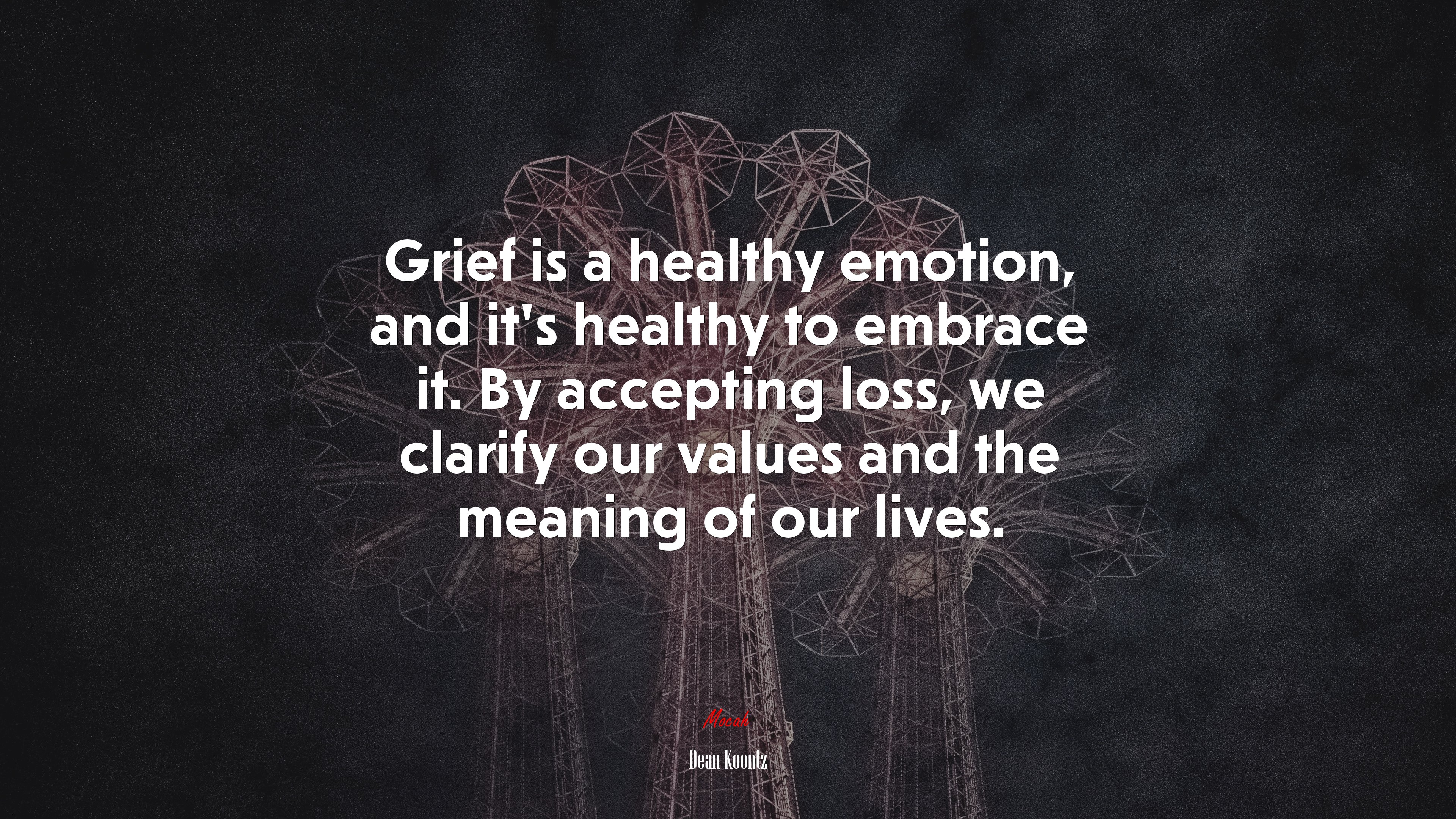 Grief is a healthy emotion, and it’s healthy to embrace it. By accepting loss, we clarify our values and the meaning of our lives. | Dean Koontz quote HD Wallpaper