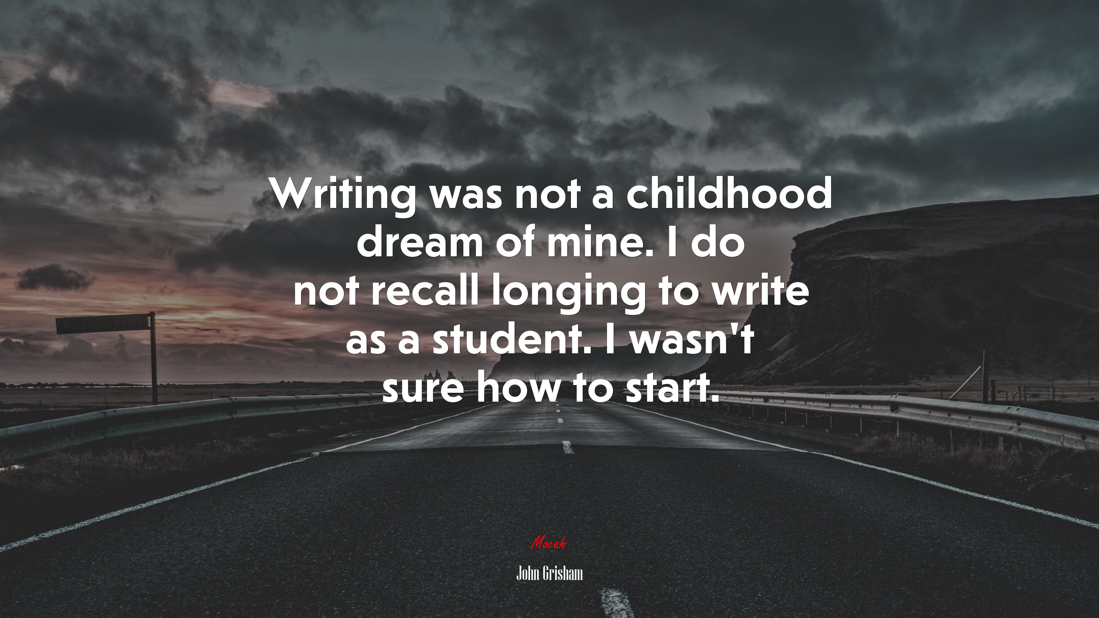 Writing was not a childhood dream of mine. I do not recall longing to write as a student. I wasn’t sure how to start. | John Grisham quote HD Wallpaper
