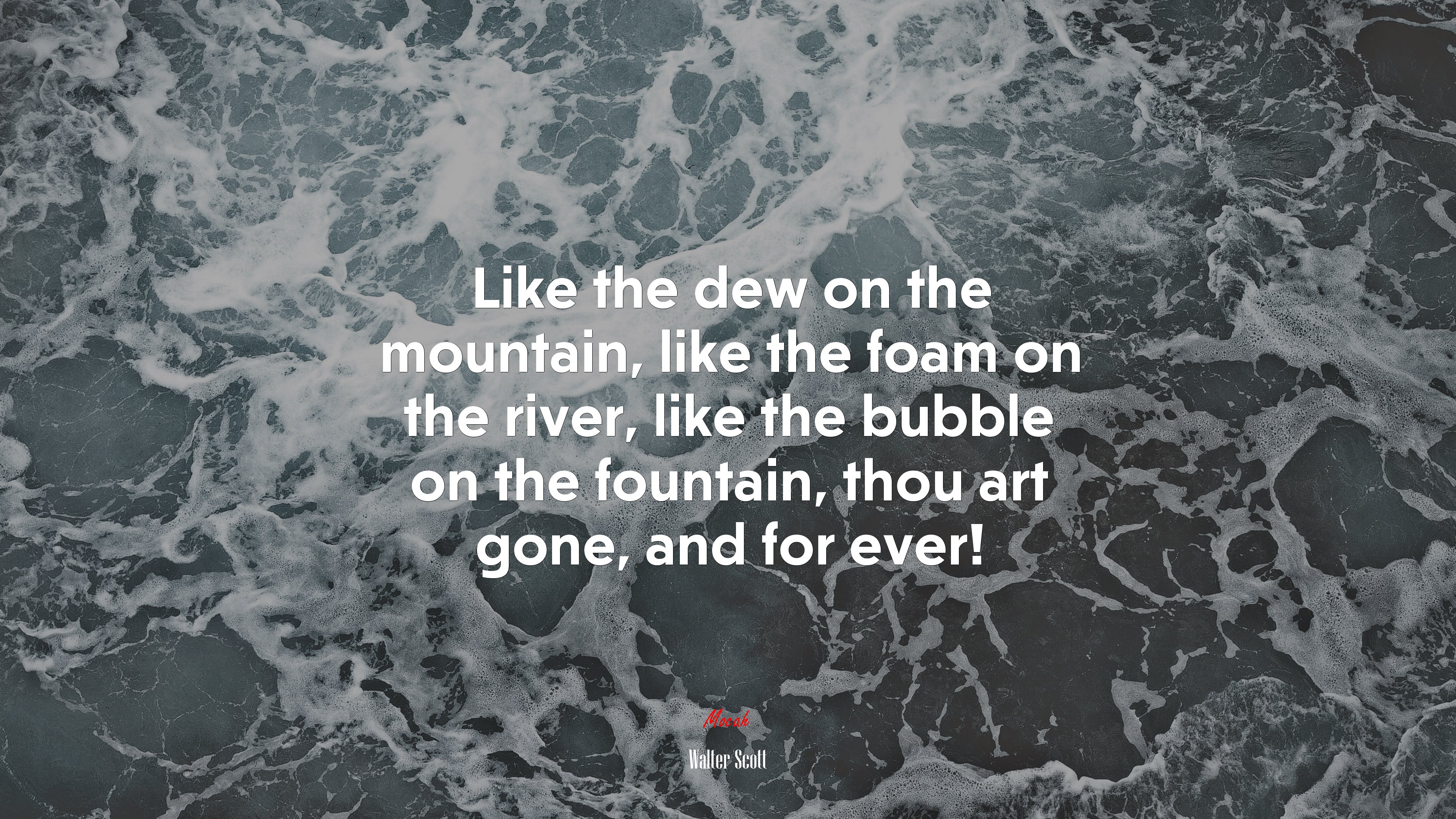 Like the dew on the mountain, like the foam on the river, like the bubble on the fountain, thou art gone, and for ever! | Walter Scott quote HD Wallpaper