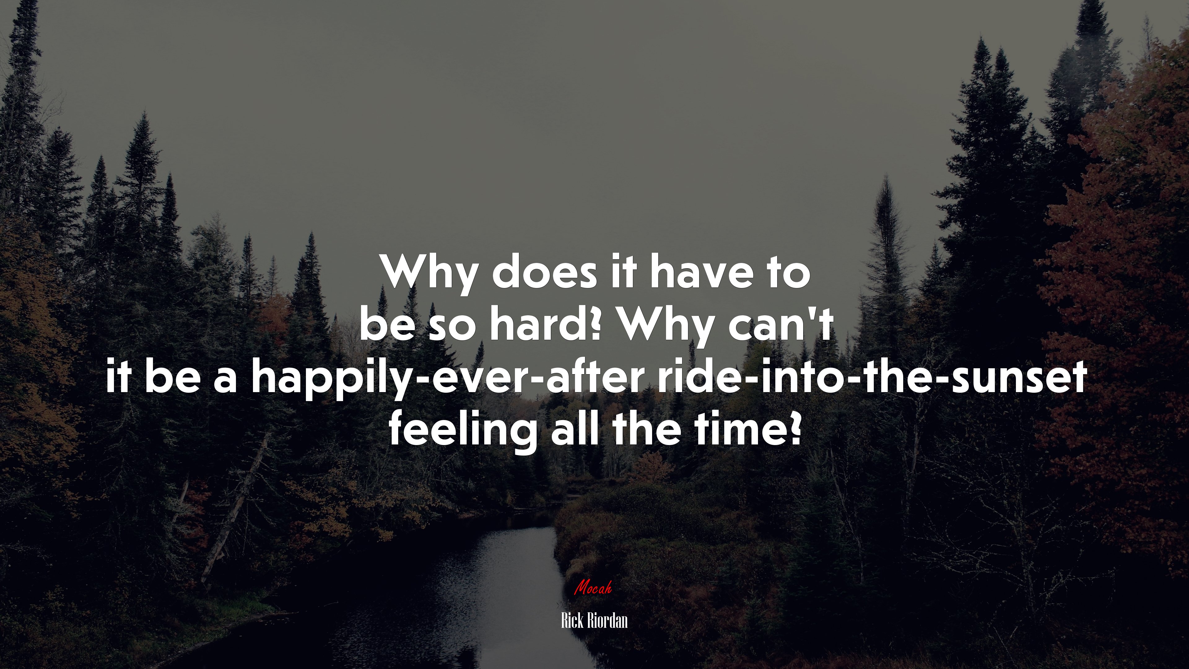 Why does it have to be so hard? Why can’t it be a happily-ever-after ride-into-the-sunset feeling all the time? | Rick Riordan quote HD Wallpaper
