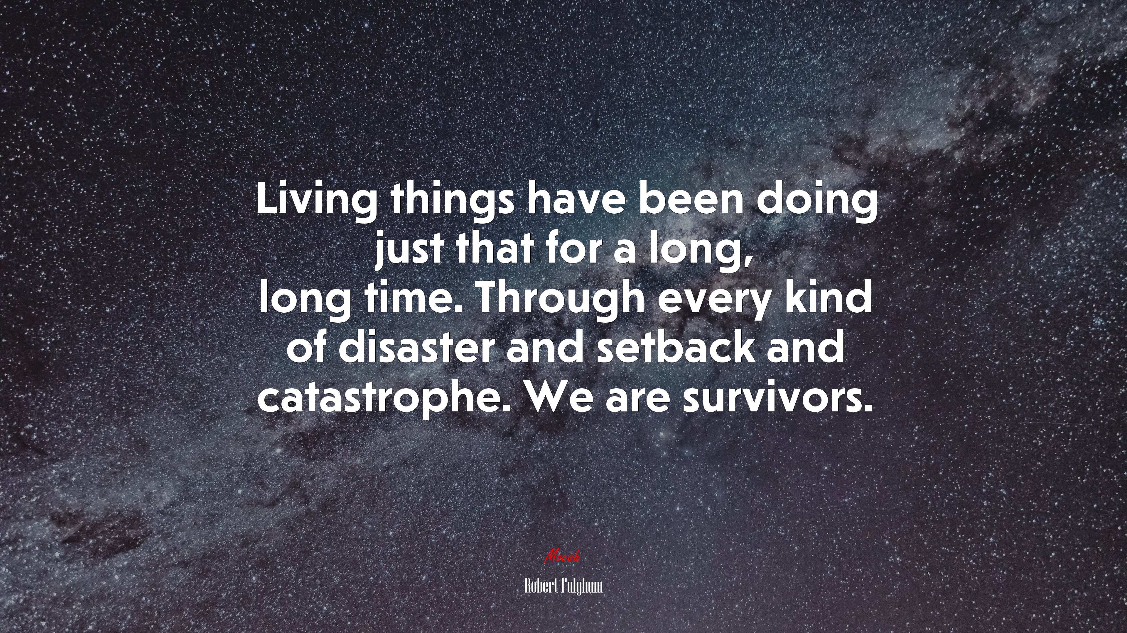 Living things have been doing just that for a long, long time. Through every kind of disaster and setback and catastrophe. We are survivors. | Robert Fulghum quote HD Wallpaper