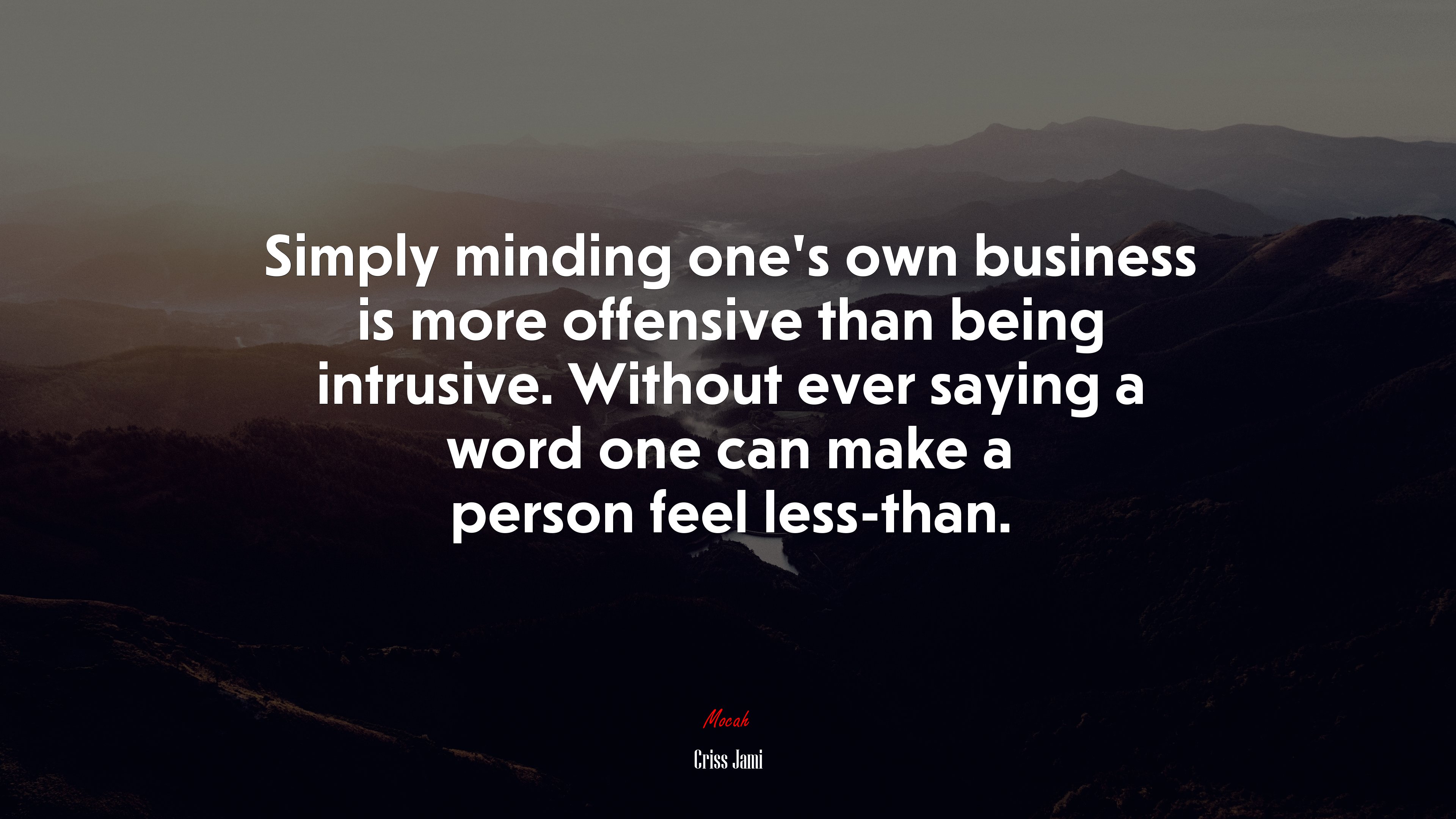 Simply minding one’s own business is more offensive than being intrusive. Without ever saying a word one can make a person feel less-than. | Criss Jami quote HD Wallpaper