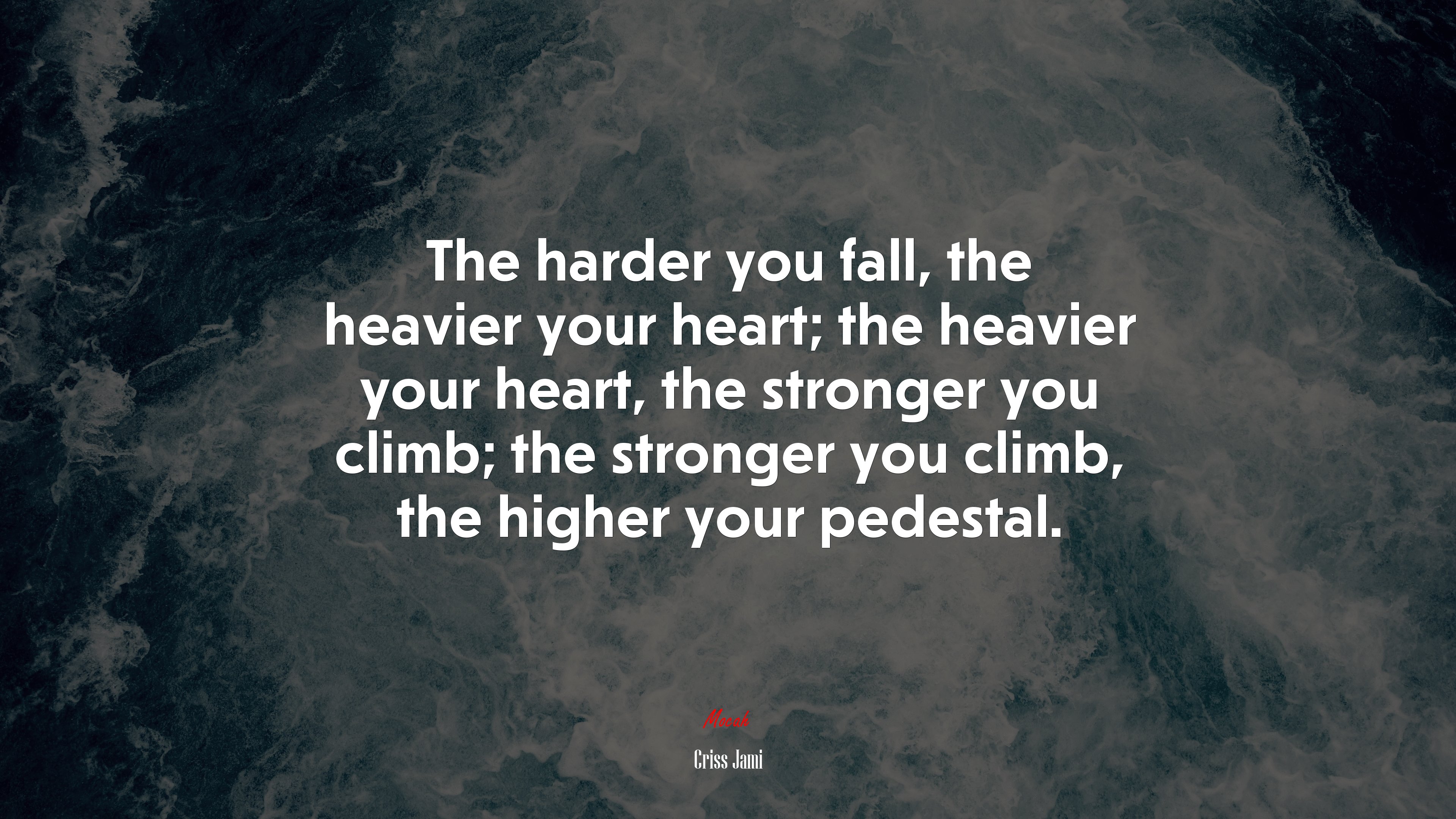 The harder you fall, the heavier your heart; the heavier your heart, the stronger you climb; the stronger you climb, the higher your pedestal. | Criss Jami quote HD Wallpaper