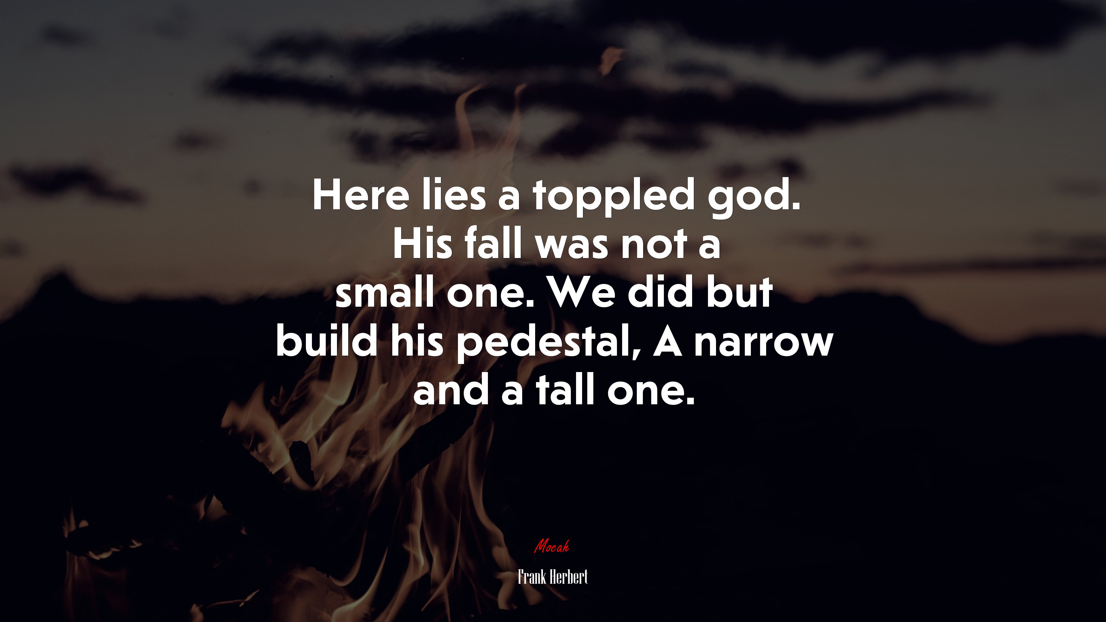 Here lies a toppled god. His fall was not a small one. We did but build his pedestal, A narrow and a tall one. | Frank Herbert quote HD Wallpaper