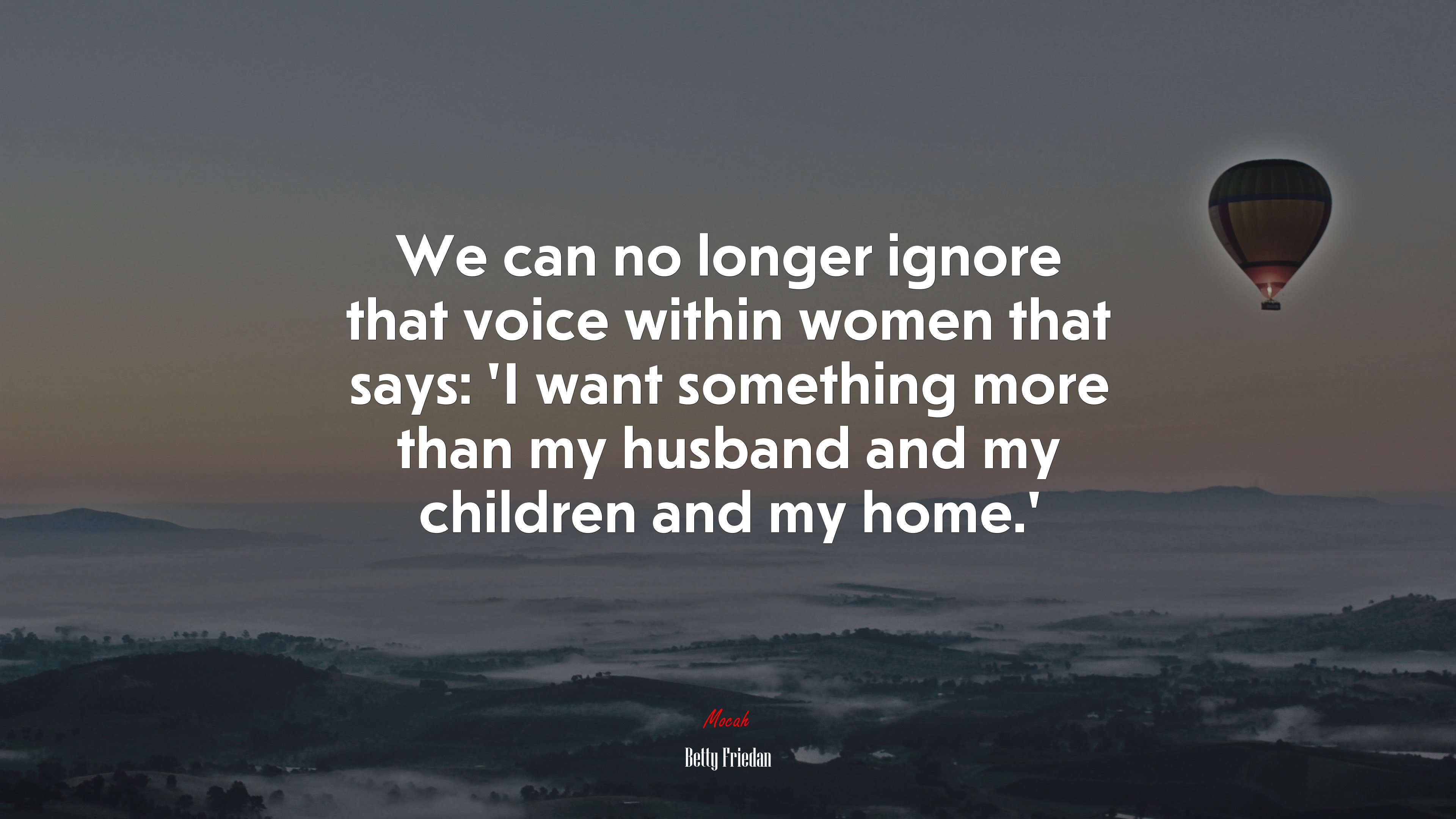 We can no longer ignore that voice within women that says: ‘I want something more than my husband and my children and my home.’ | Betty Friedan quote HD Wallpaper