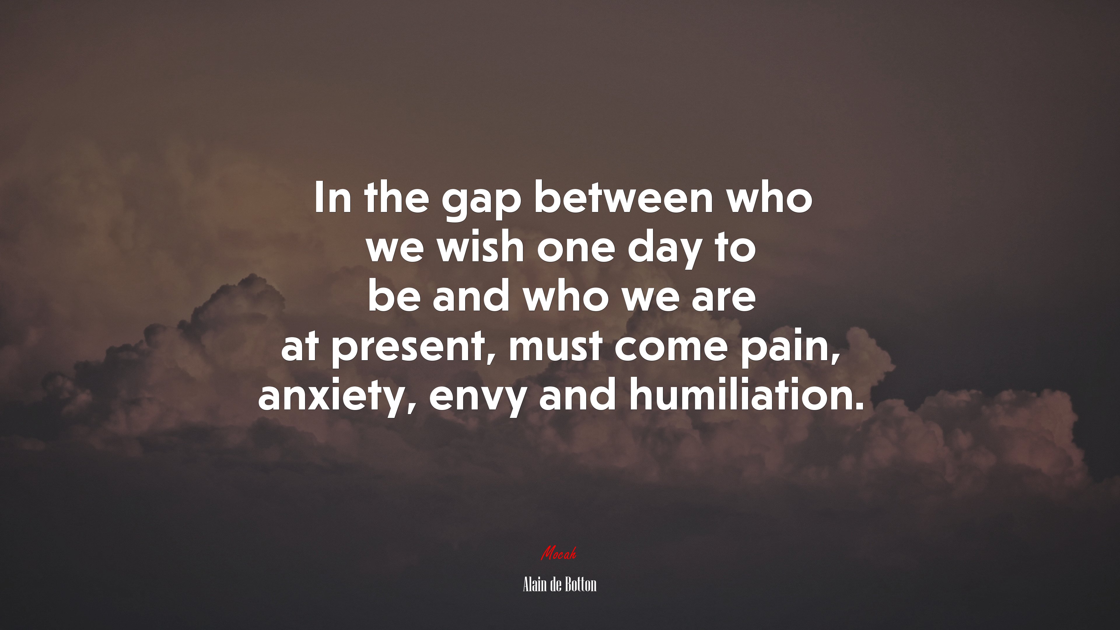 In the gap between who we wish one day to be and who we are at present, must come pain, anxiety, envy and humiliation. | Alain de Botton quote HD Wallpaper