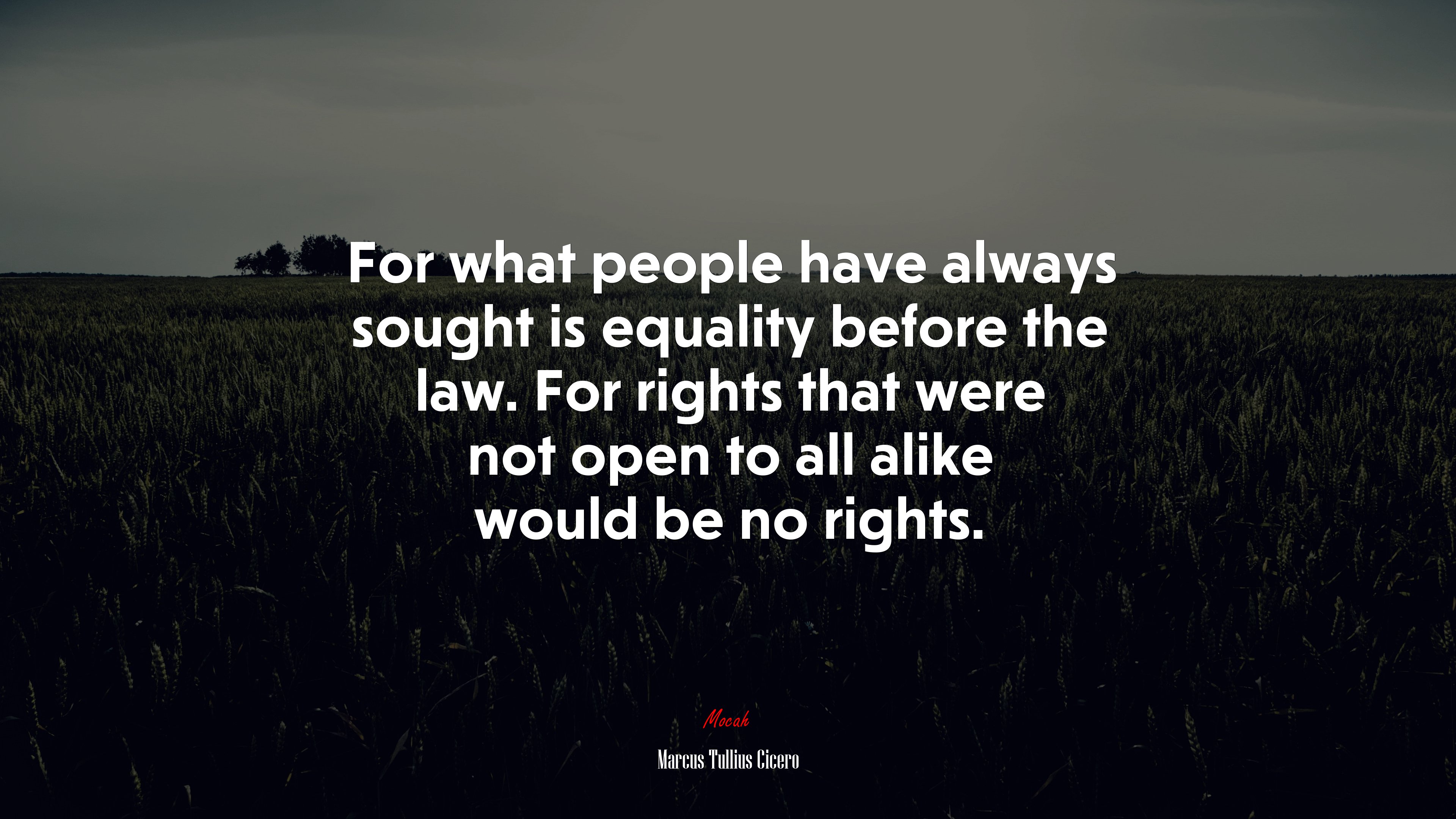 For what people have always sought is equality before the law. For rights that were not open to all alike would be no rights. | Marcus Tullius Cicero quote HD Wallpaper