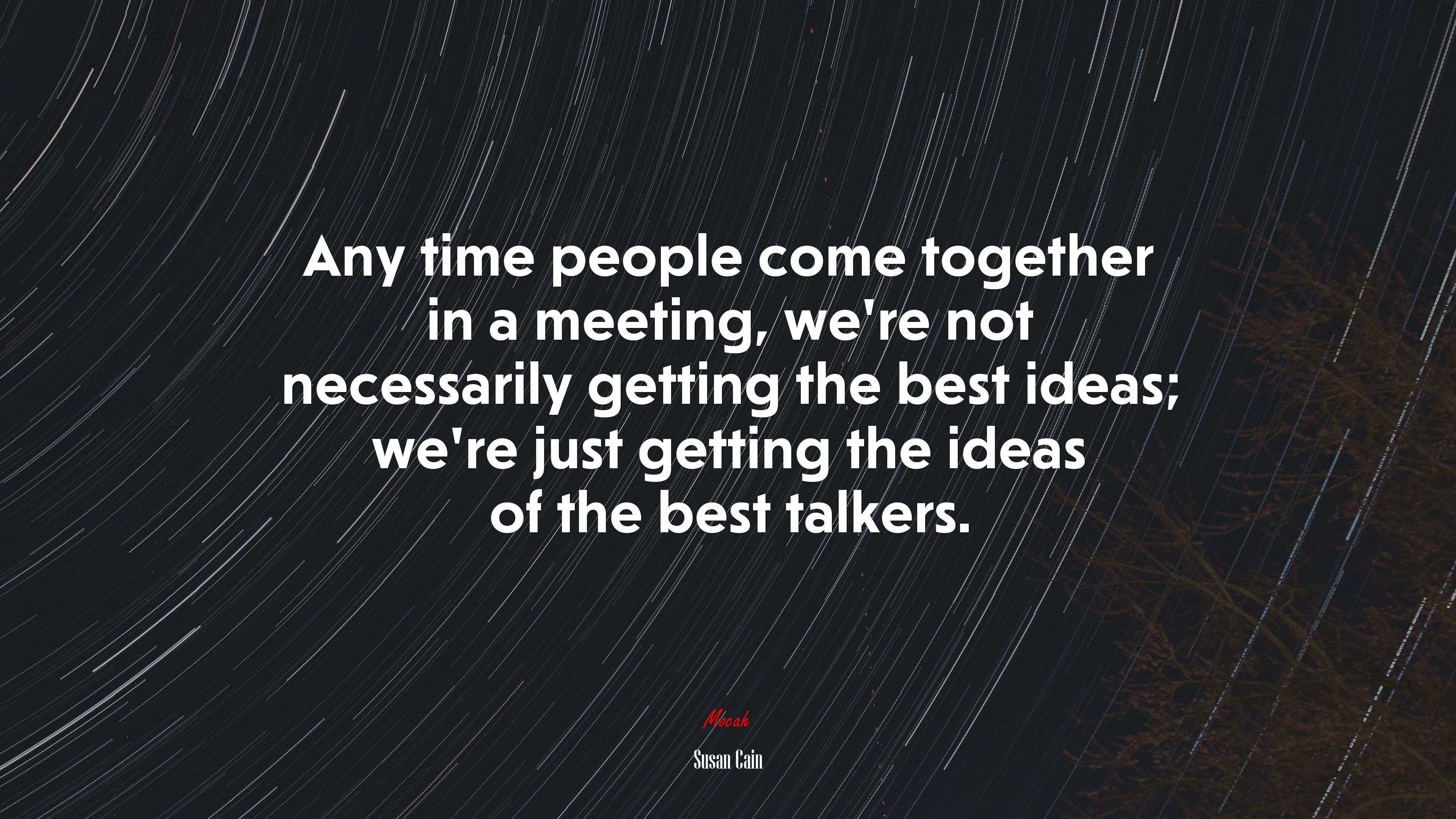 Any time people come together in a meeting, we’re not necessarily getting the best ideas; we’re just getting the ideas of the best talkers. | Susan Cain quote HD Wallpaper