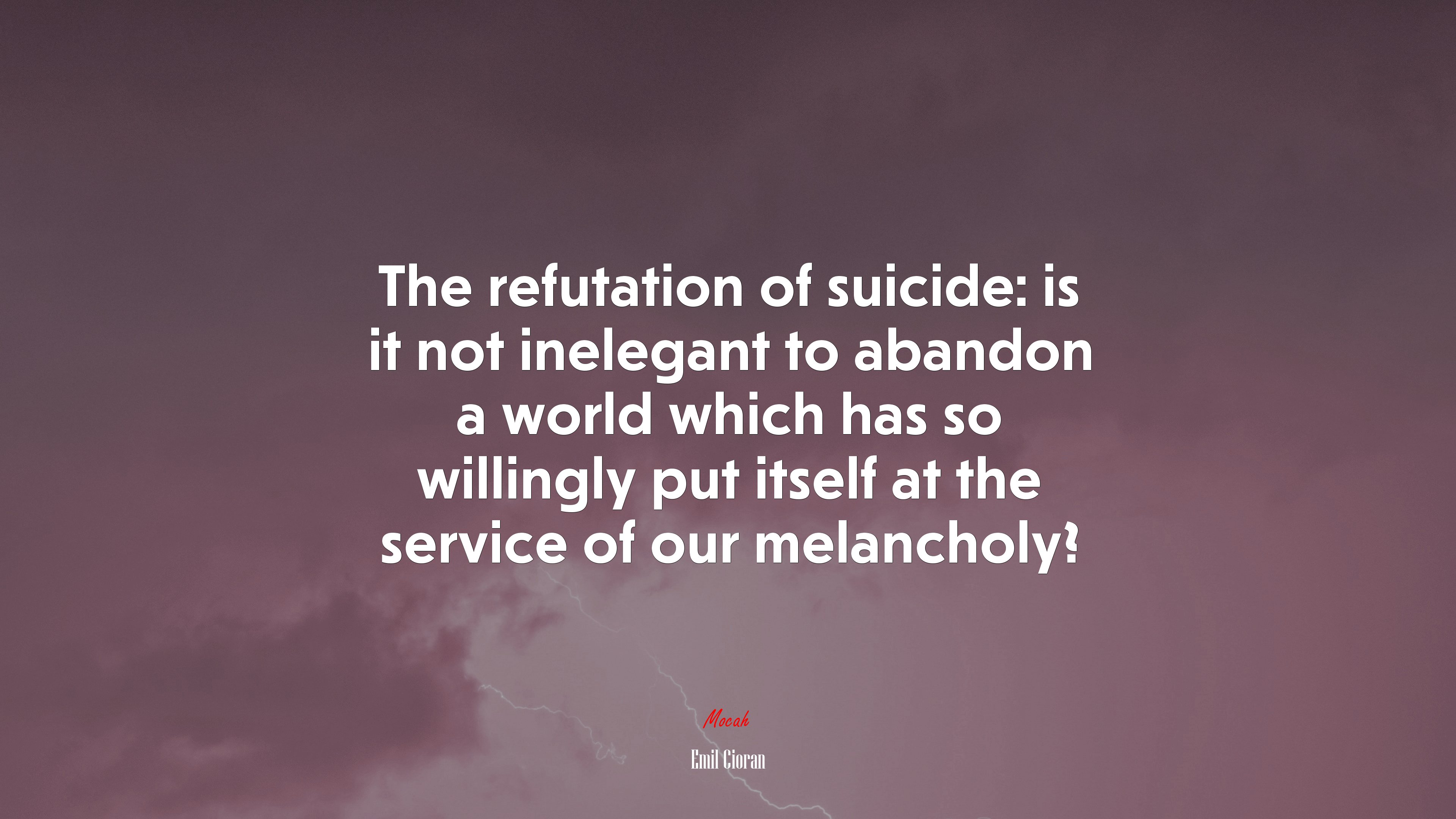 The refutation of suicide: is it not inelegant to abandon a world which has so willingly put itself at the service of our melancholy? | Emil Cioran quote HD Wallpaper