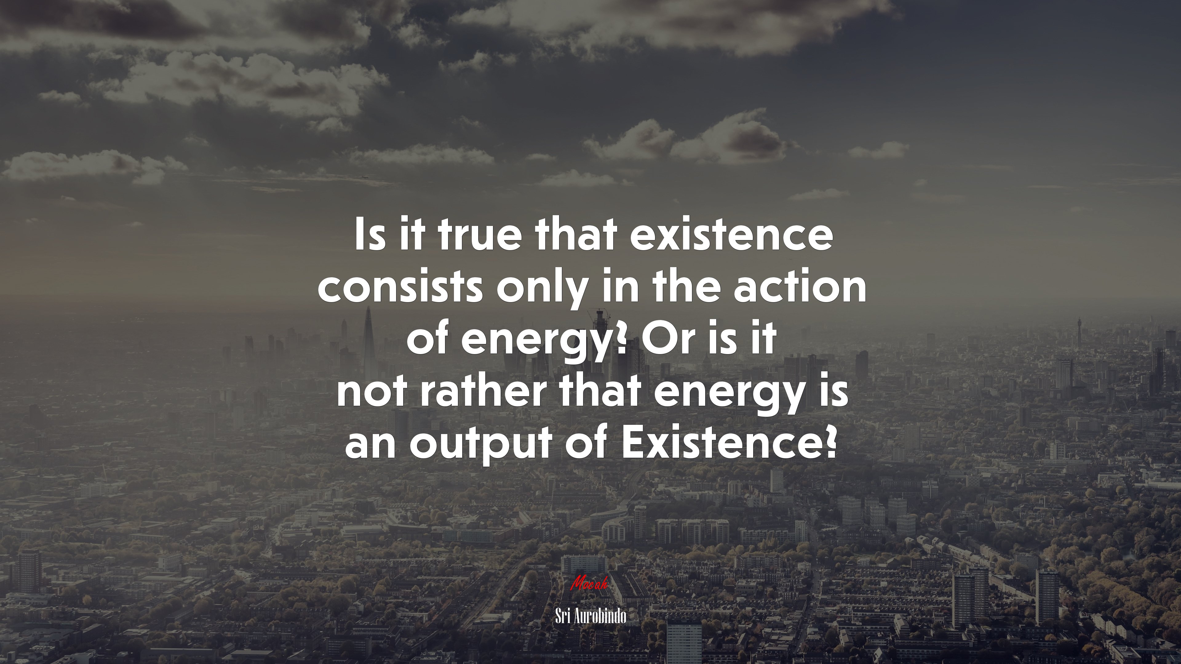 Is it true that existence consists only in the action of energy? Or is it not rather that energy is an output of Existence? | Sri Aurobindo quote HD Wallpaper