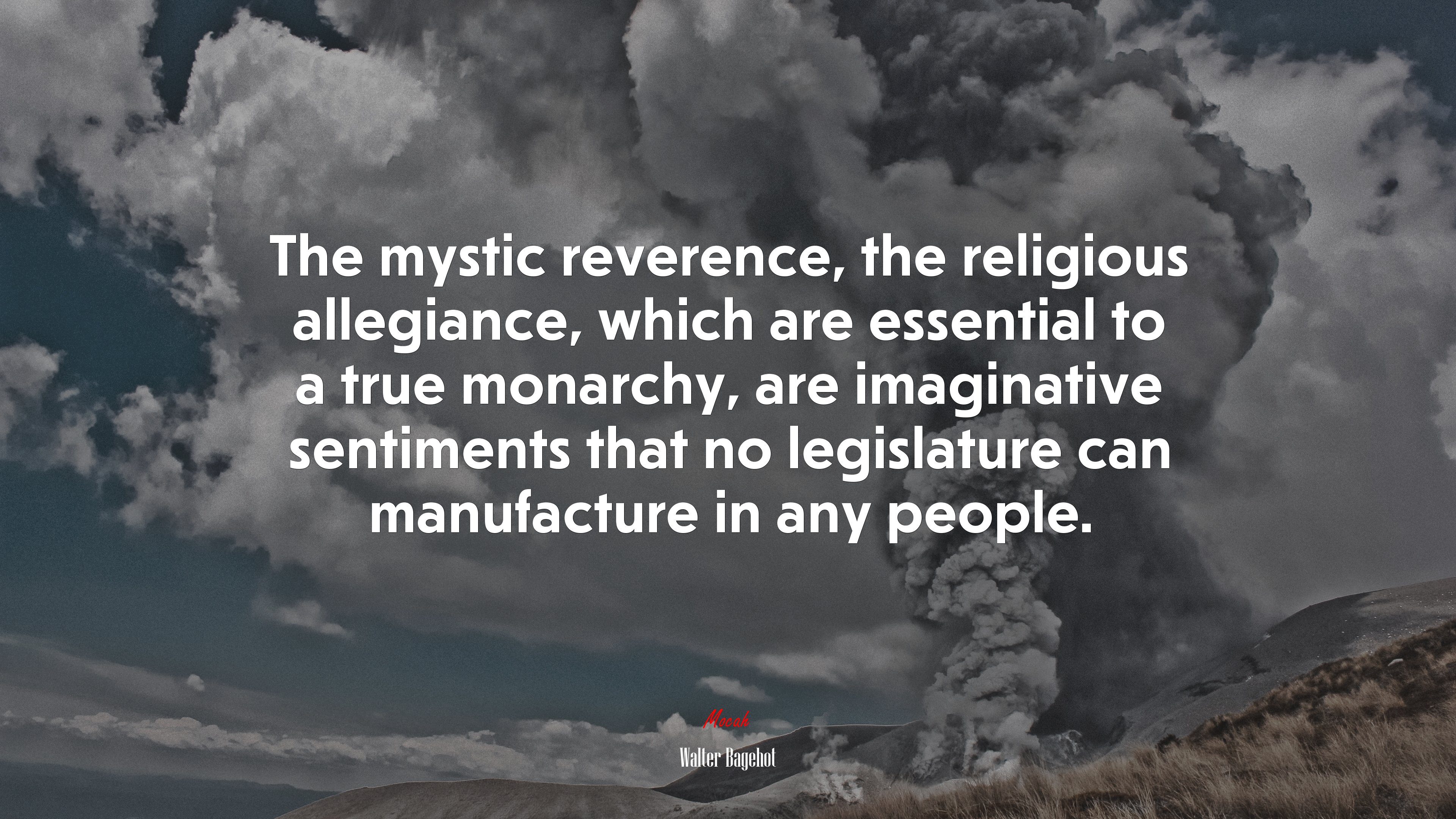 The mystic reverence, the religious allegiance, which are essential to a true monarchy, are imaginative sentiments that no legislature can manufacture in any people. | Walter Bagehot quote HD Wallpaper