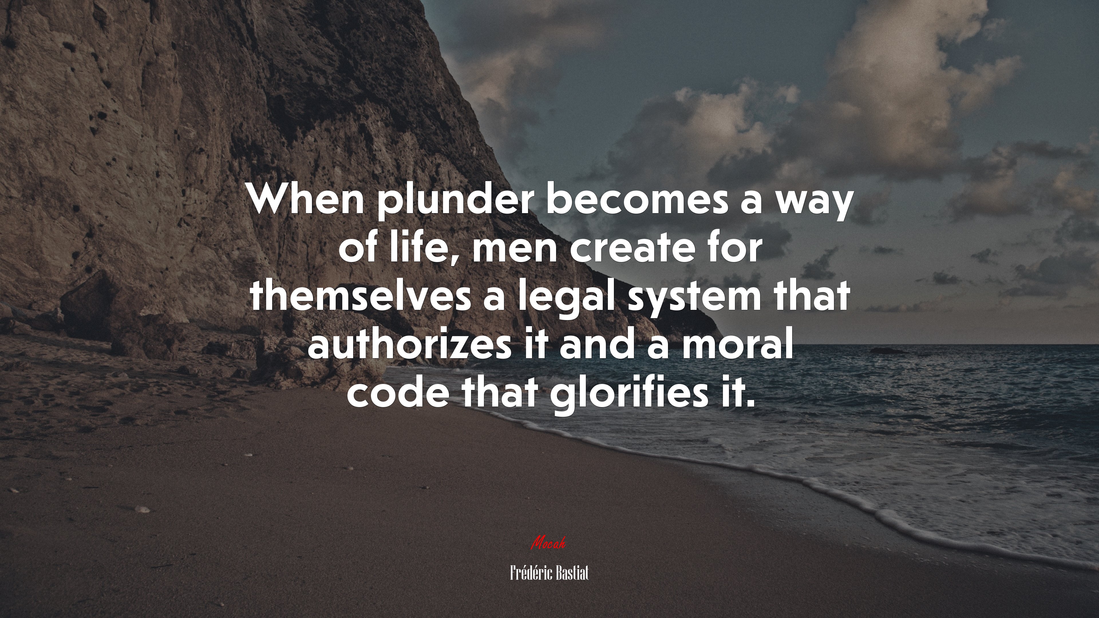 When plunder becomes a way of life, men create for themselves a legal system that authorizes it and a moral code that glorifies it. | Frédéric Bastiat quote HD Wallpaper