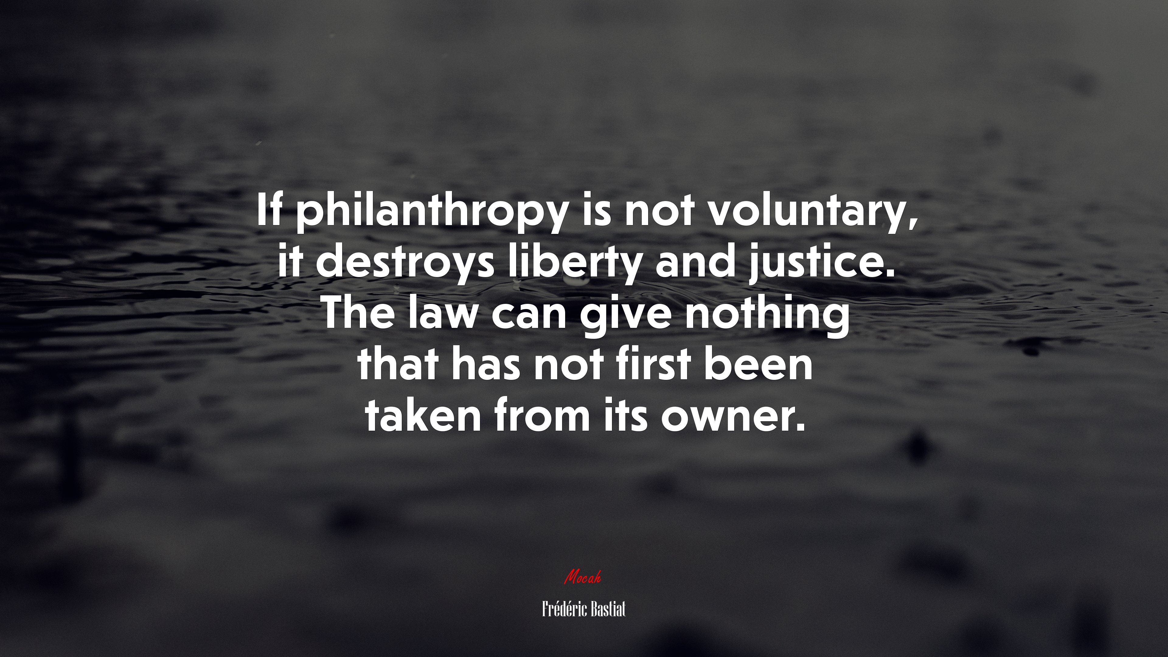 If philanthropy is not voluntary, it destroys liberty and justice. The law can give nothing that has not first been taken from its owner. | Frédéric Bastiat quote HD Wallpaper