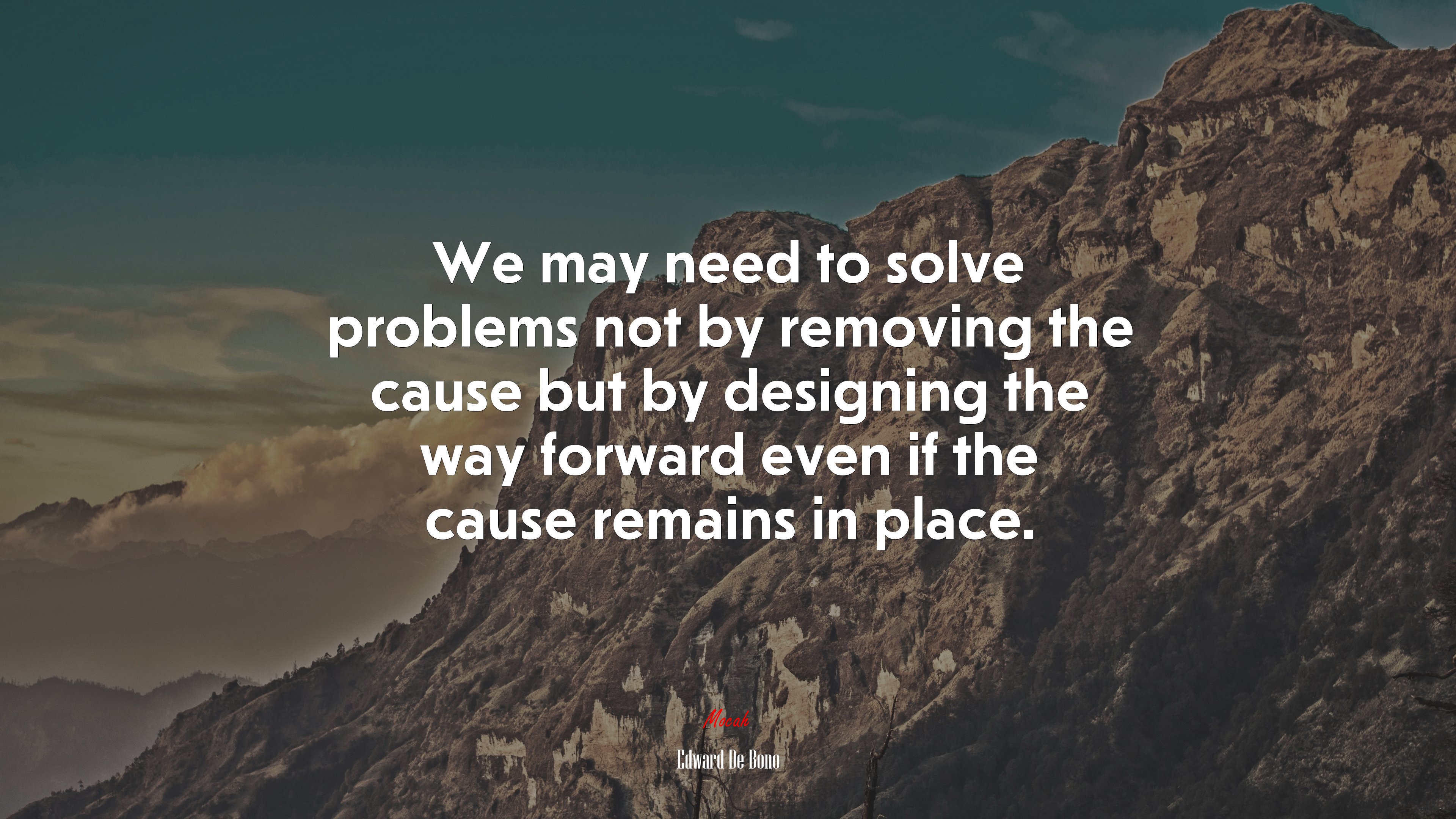 We may need to solve problems not by removing the cause but by designing the way forward even if the cause remains in place. | Edward De Bono quote HD Wallpaper