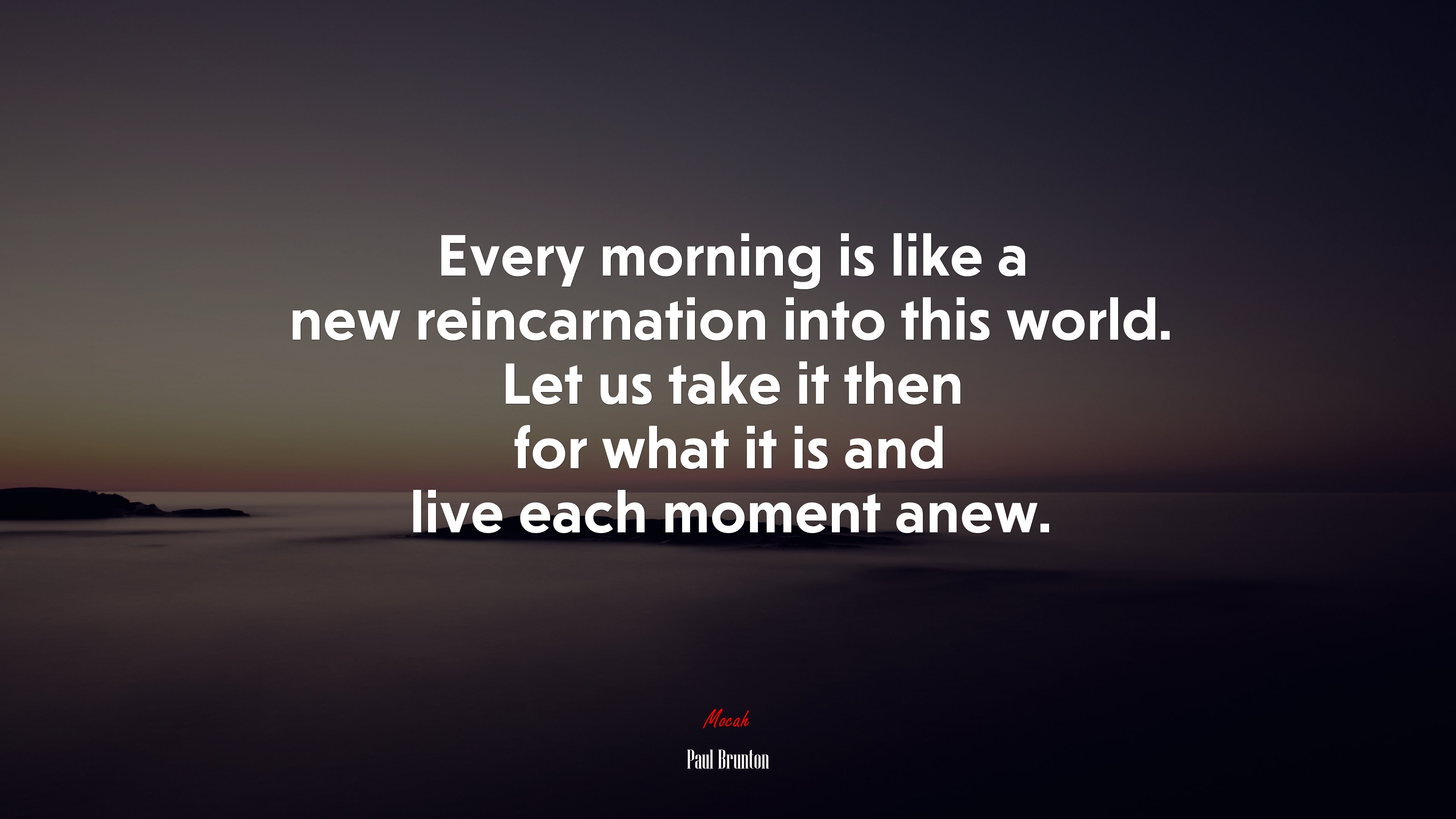 Every morning is like a new reincarnation into this world. Let us take it then for what it is and live each moment anew. | Paul Brunton quote HD Wallpaper