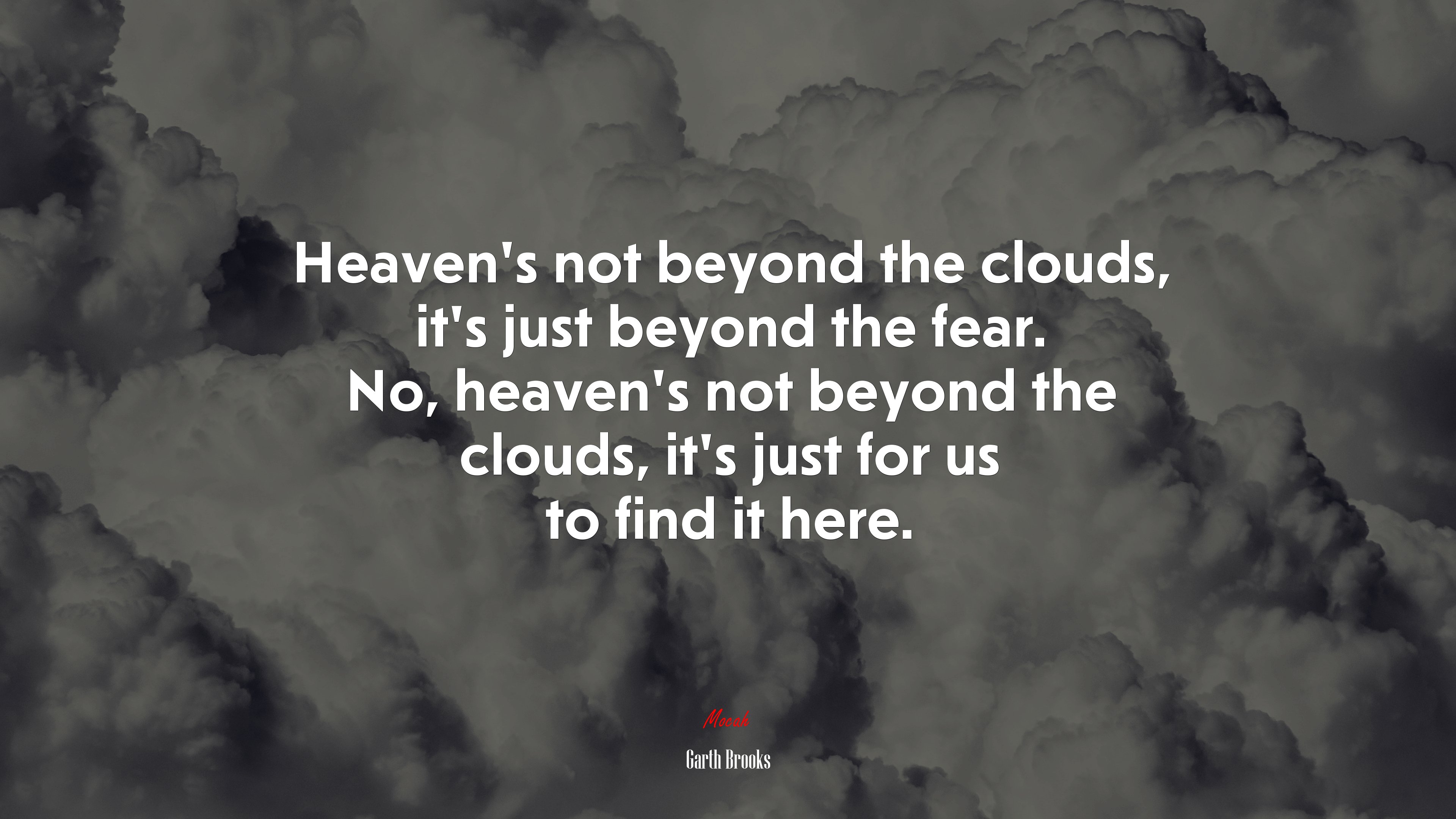 Heaven’s not beyond the clouds, it’s just beyond the fear. No, heaven’s not beyond the clouds, it’s just for us to find it here. | Garth Brooks quote HD Wallpaper