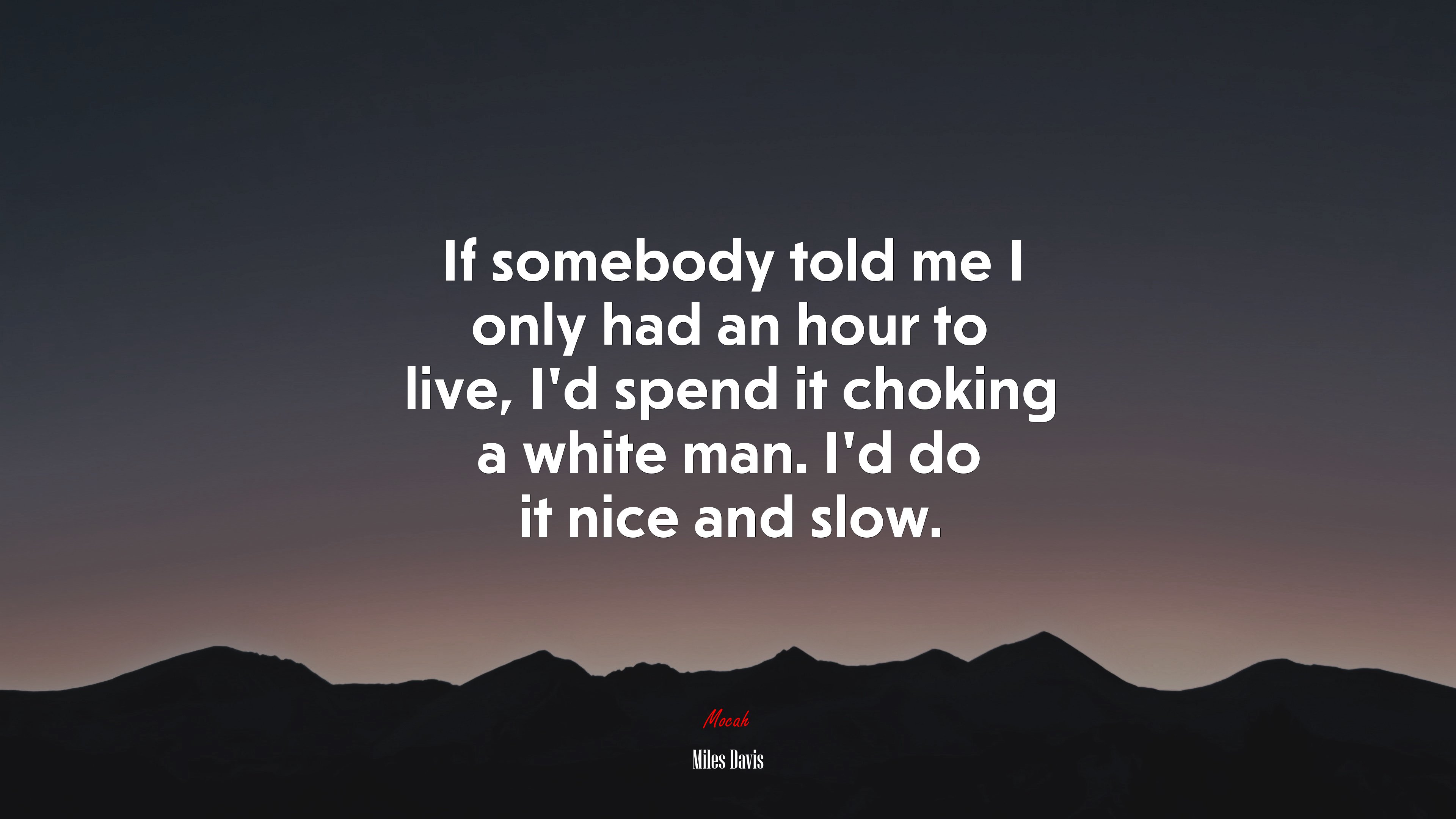 If somebody told me I only had an hour to live, I’d spend it choking a white man. I’d do it nice and slow. | Miles Davis quote HD Wallpaper