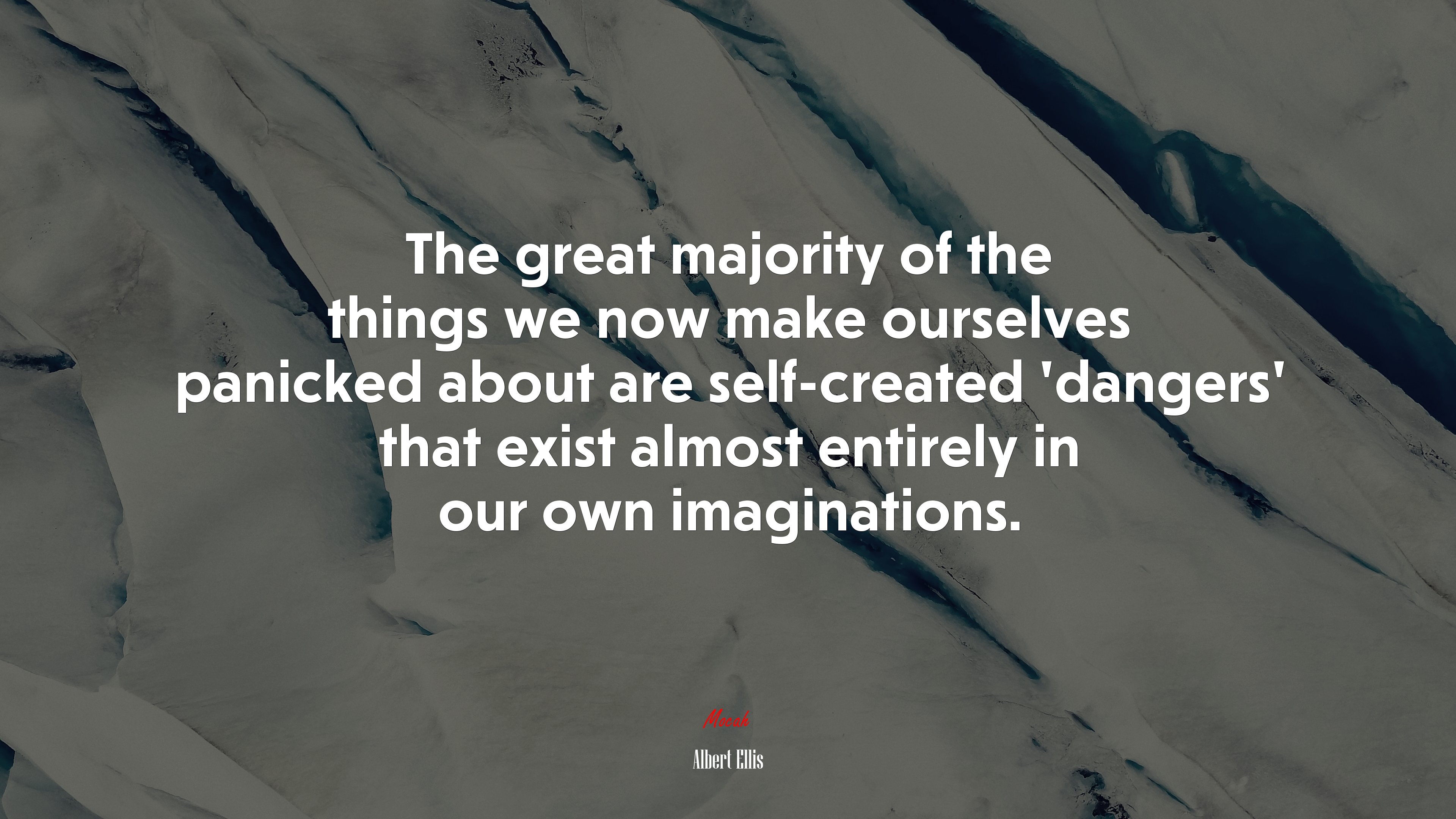 The great majority of the things we now make ourselves panicked about are self-created ‘dangers’ that exist almost entirely in our own imaginations. | Albert Ellis quote HD Wallpaper