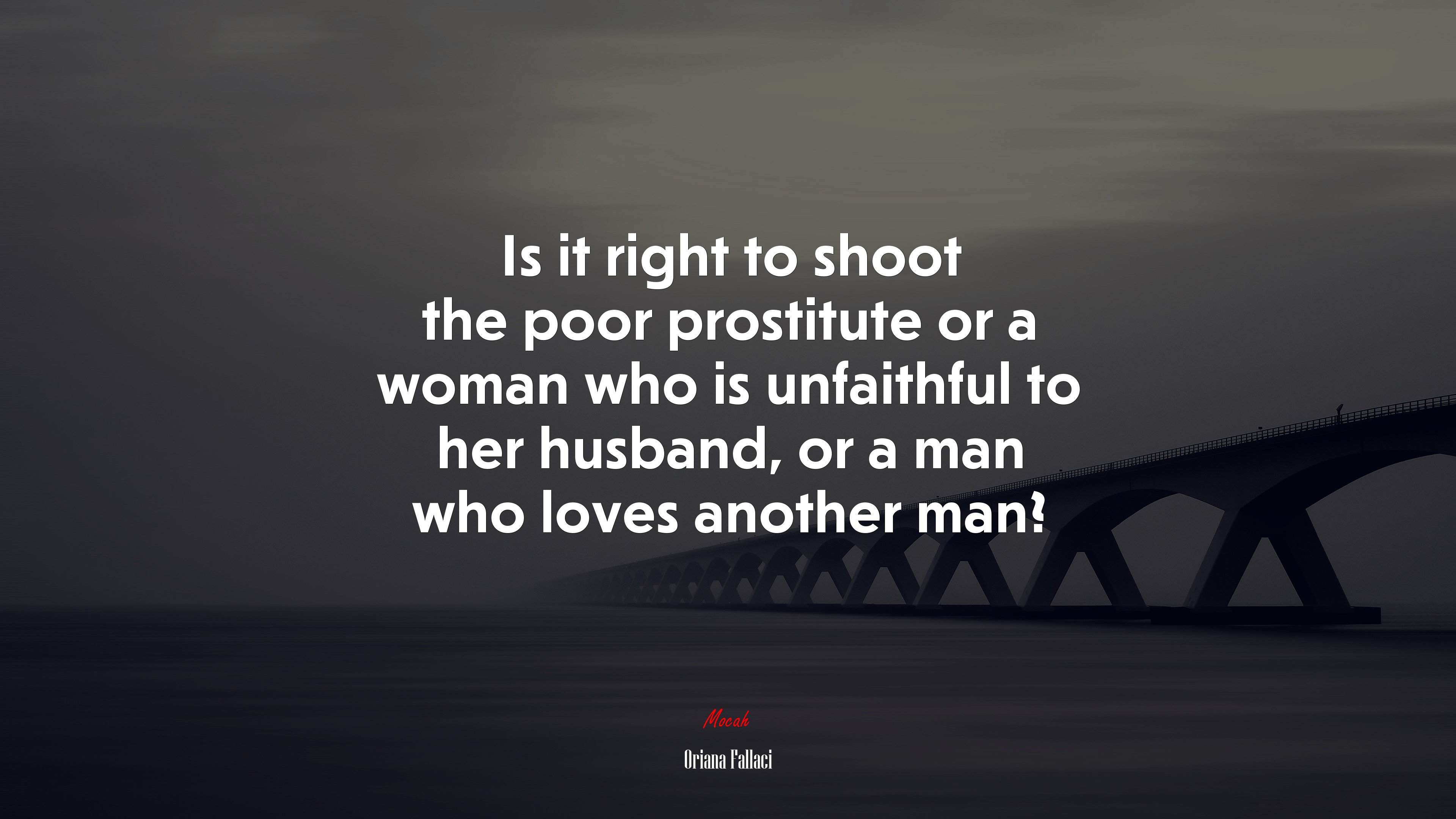 Is it right to shoot the poor prostitute or a woman who is unfaithful to her husband, or a man who loves another man? | Oriana Fallaci quote HD Wallpaper