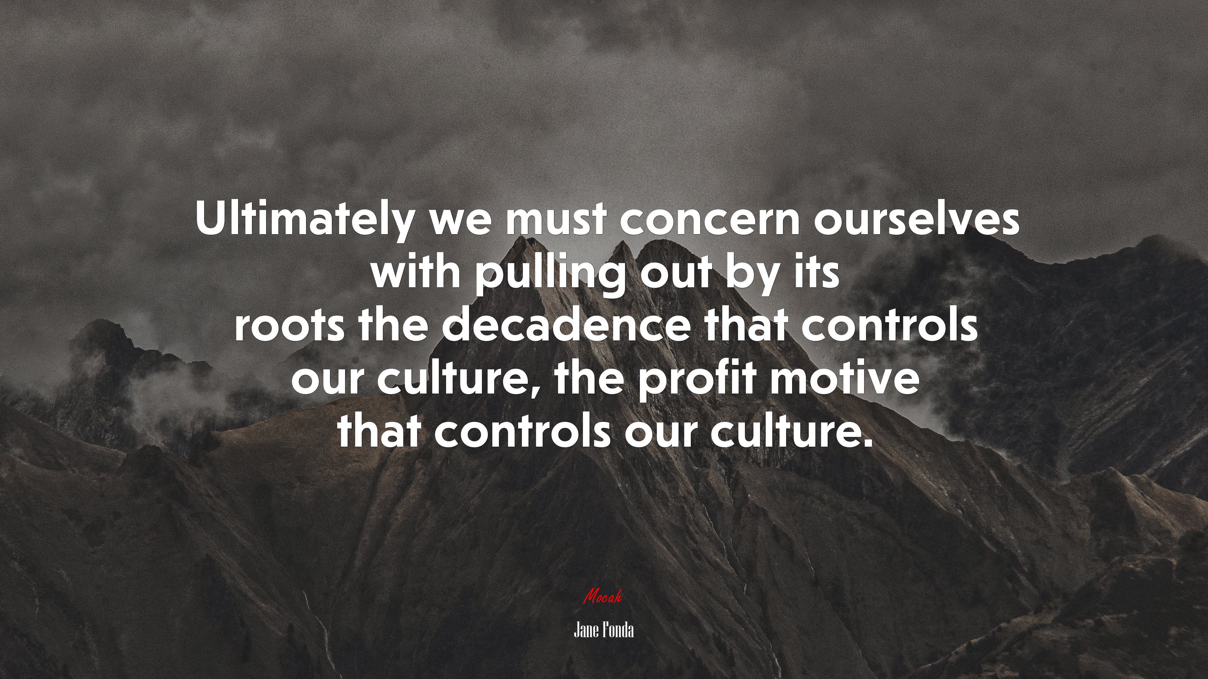 Ultimately we must concern ourselves with pulling out by its roots the decadence that controls our culture, the profit motive that controls our culture. | Jane Fonda quote HD Wallpaper